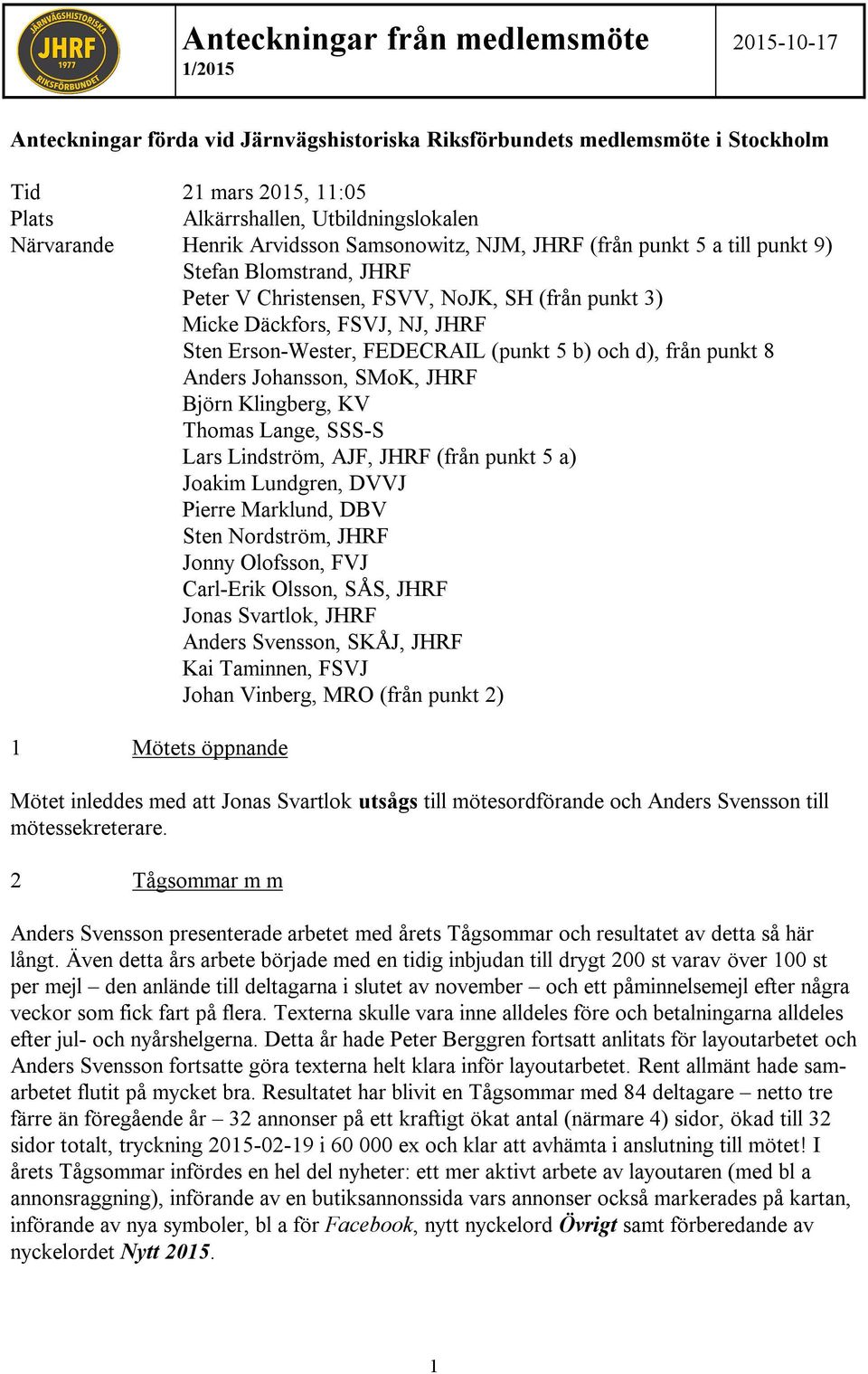 Erson-Wester, FEDECRAIL (punkt 5 b) och d), från punkt 8 Anders Johansson, SMoK, JHRF Björn Klingberg, KV Thomas Lange, SSS-S Lars Lindström, AJF, JHRF (från punkt 5 a) Joakim Lundgren, DVVJ Pierre