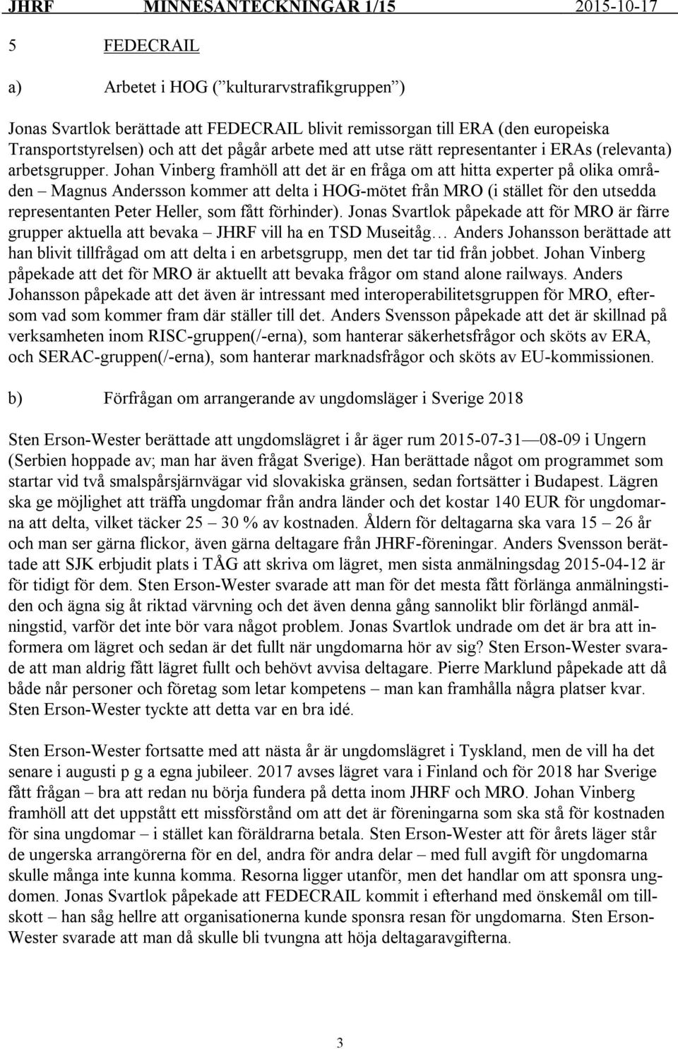 Johan Vinberg framhöll att det är en fråga om att hitta experter på olika områden Magnus Andersson kommer att delta i HOG-mötet från MRO (i stället för den utsedda representanten Peter Heller, som