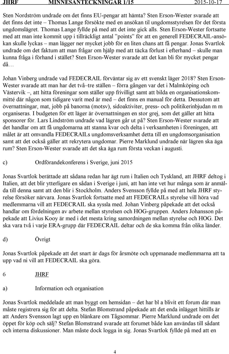 Sten Erson-Wester fortsatte med att man inte kommit upp i tillräckligt antal points för att en generell FEDECRAIL-ansökan skulle lyckas man lägger ner mycket jobb för en liten chans att få pengar.