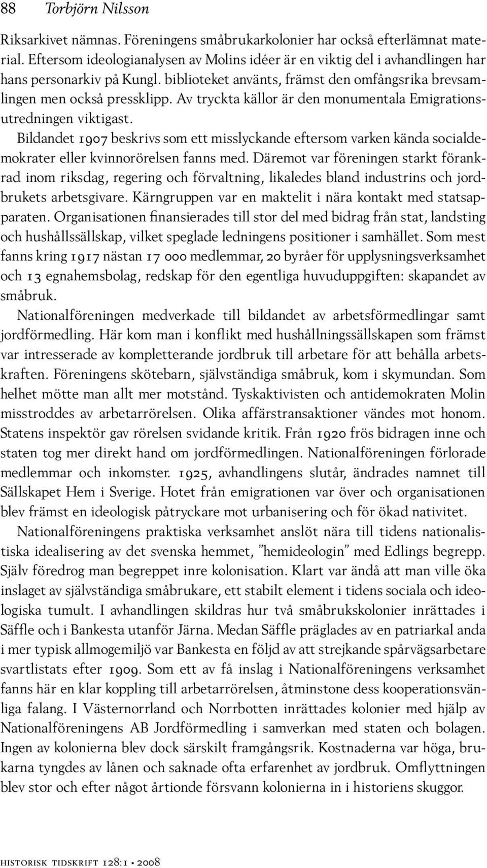 Av tryckta källor är den monumentala Emigrationsutredningen viktigast. Bildandet 1907 beskrivs som ett misslyckande eftersom varken kända socialdemokrater eller kvinnorörelsen fanns med.