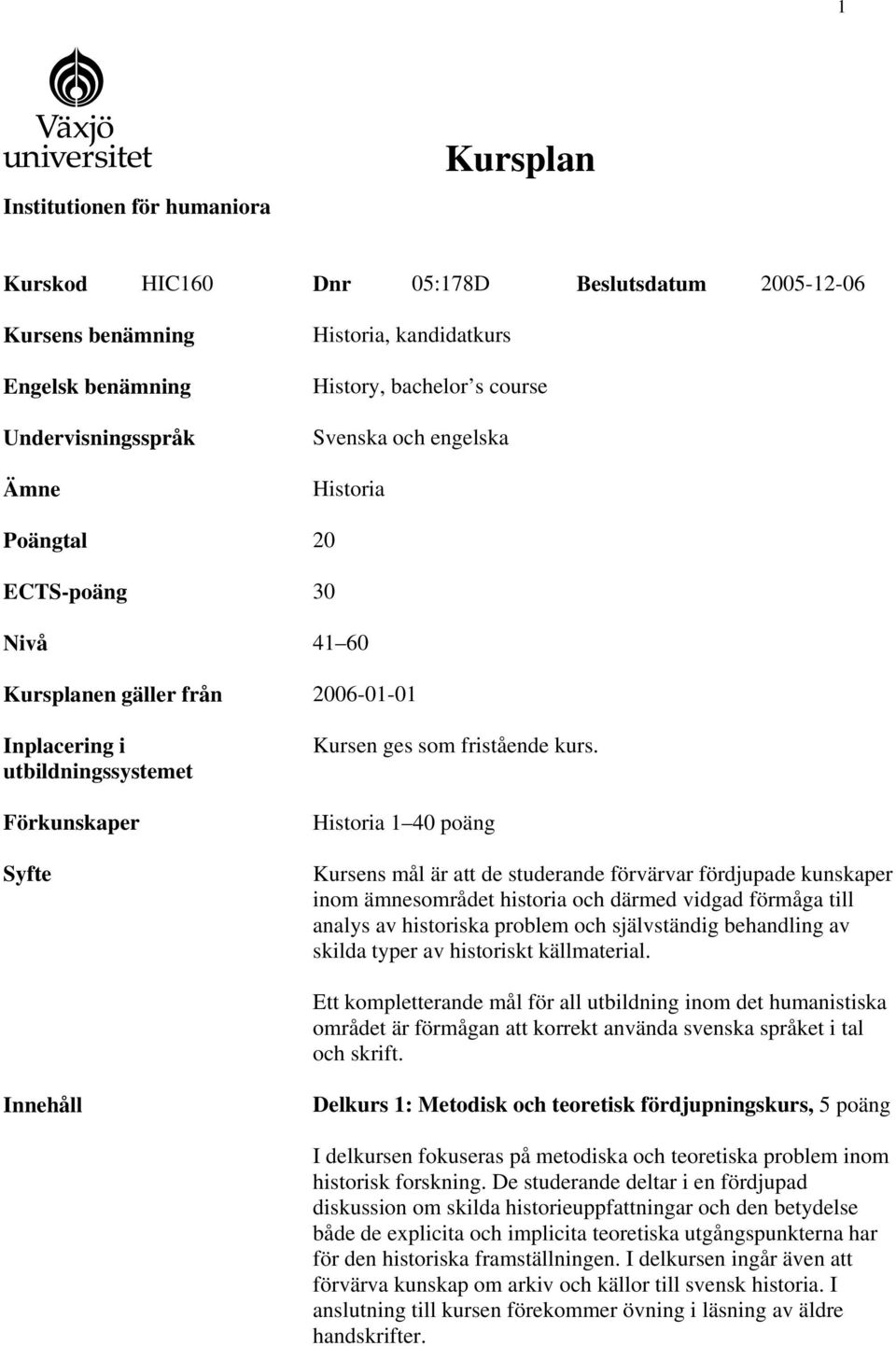 Historia 1 40 poäng Kursens mål är att de studerande förvärvar fördjupade kunskaper inom ämnesområdet historia och därmed vidgad förmåga till analys av historiska problem och självständig behandling