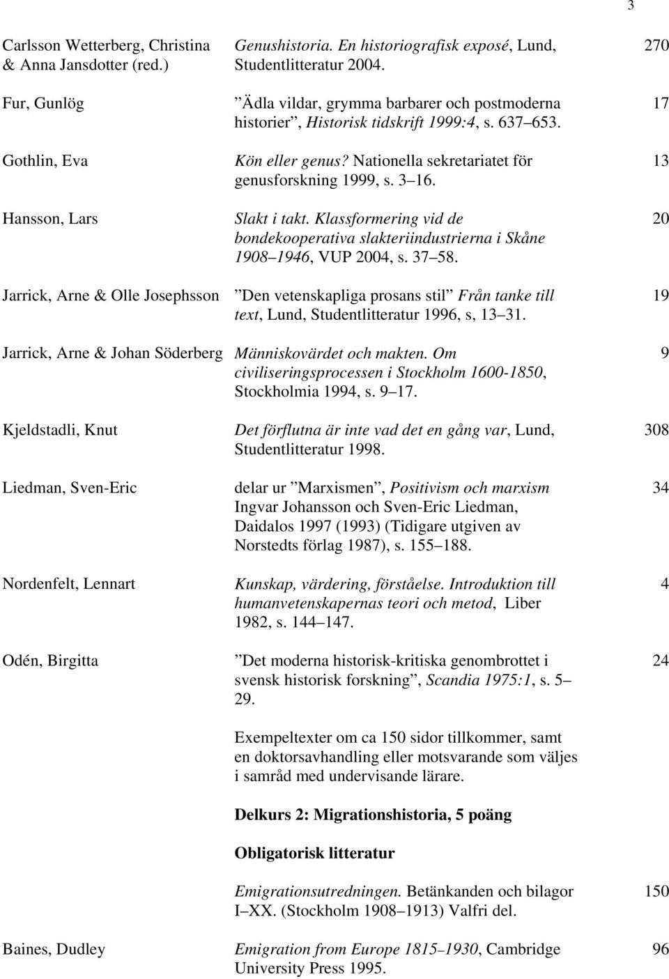 Klassformering vid de bondekooperativa slakteriindustrierna i Skåne 1908 1946, VUP 2004, s. 37 58.