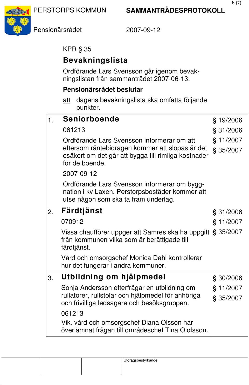 Ordförande Lars Svensson informerar om byggnation i kv Laxen. Perstorpsbostäder kommer att utse någon som ska ta fram underlag. 2.