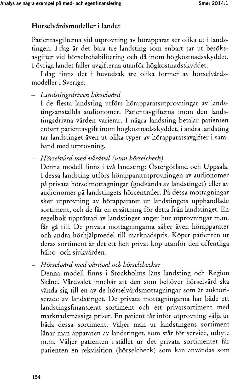 I dag finns det i huvudsak tre olika former av hörselvårdsmodeller i Sverige: - Landstingsdriven hörselvård I de flesta landsting utförs hörapparatsutprovningar av landstingsanställda audionomer.