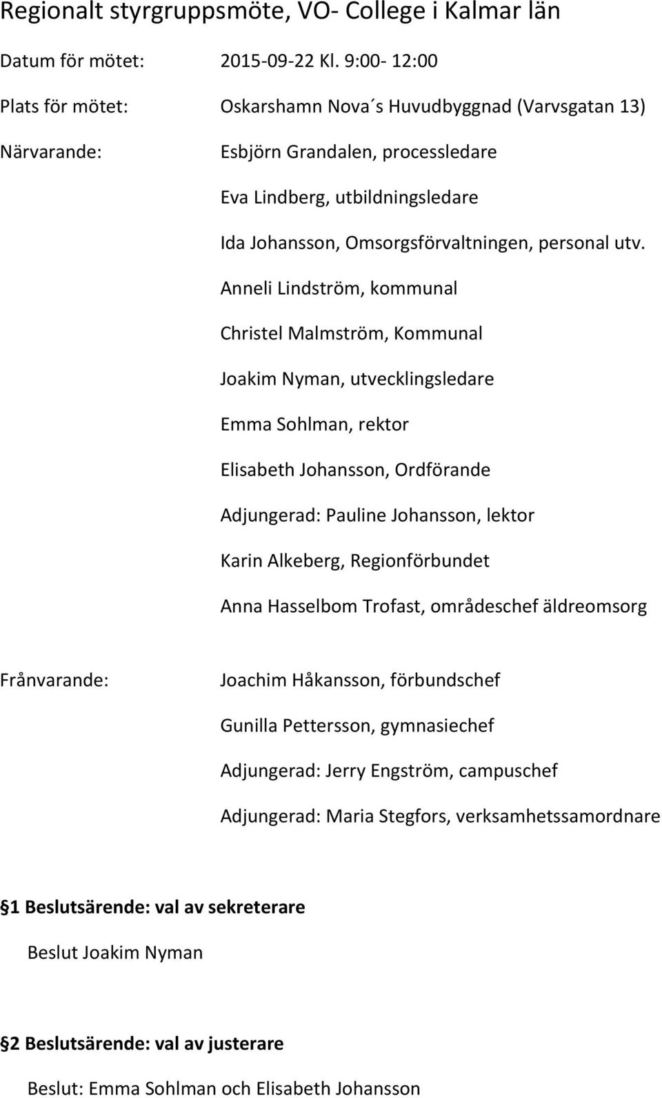 utv. Anneli Lindström, kommunal Christel Malmström, Kommunal Joakim Nyman, utvecklingsledare Emma Sohlman, rektor Elisabeth Johansson, Ordförande Adjungerad: Pauline Johansson, lektor Karin Alkeberg,