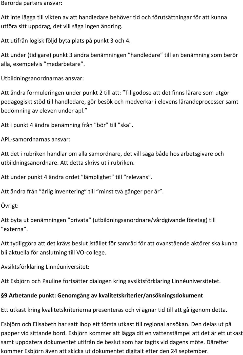 Utbildningsanordnarnas ansvar: Att ändra formuleringen under punkt 2 till att: Tillgodose att det finns lärare som utgör pedagogiskt stöd till handledare, gör besök och medverkar i elevens