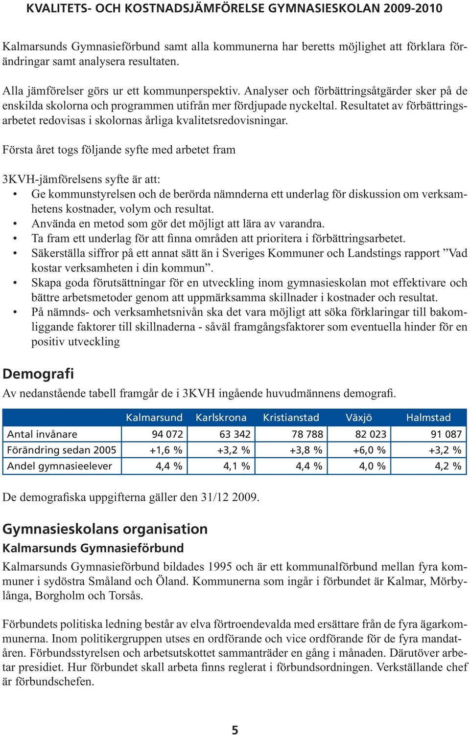 Första året togs följande syfte med arbetet fram 3KVH-jämförelsens syfte är att: Ge kommunstyrelsen och de berörda nämnderna ett underlag för diskussion om verksamhetens kostnader, volym och resultat.