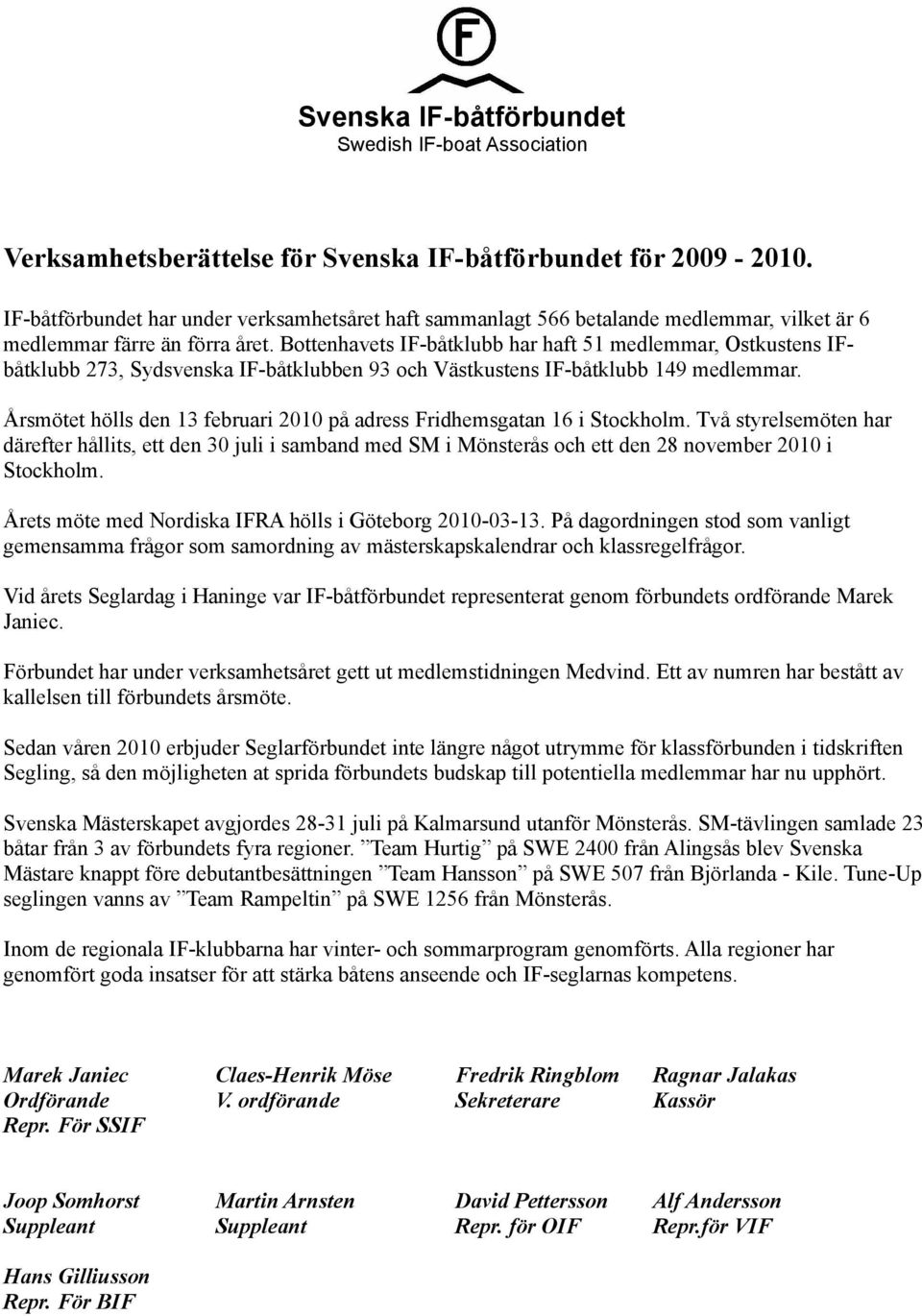 Årsmötet hölls den 13 februari 2010 på adress Fridhemsgatan 16 i Stockholm.