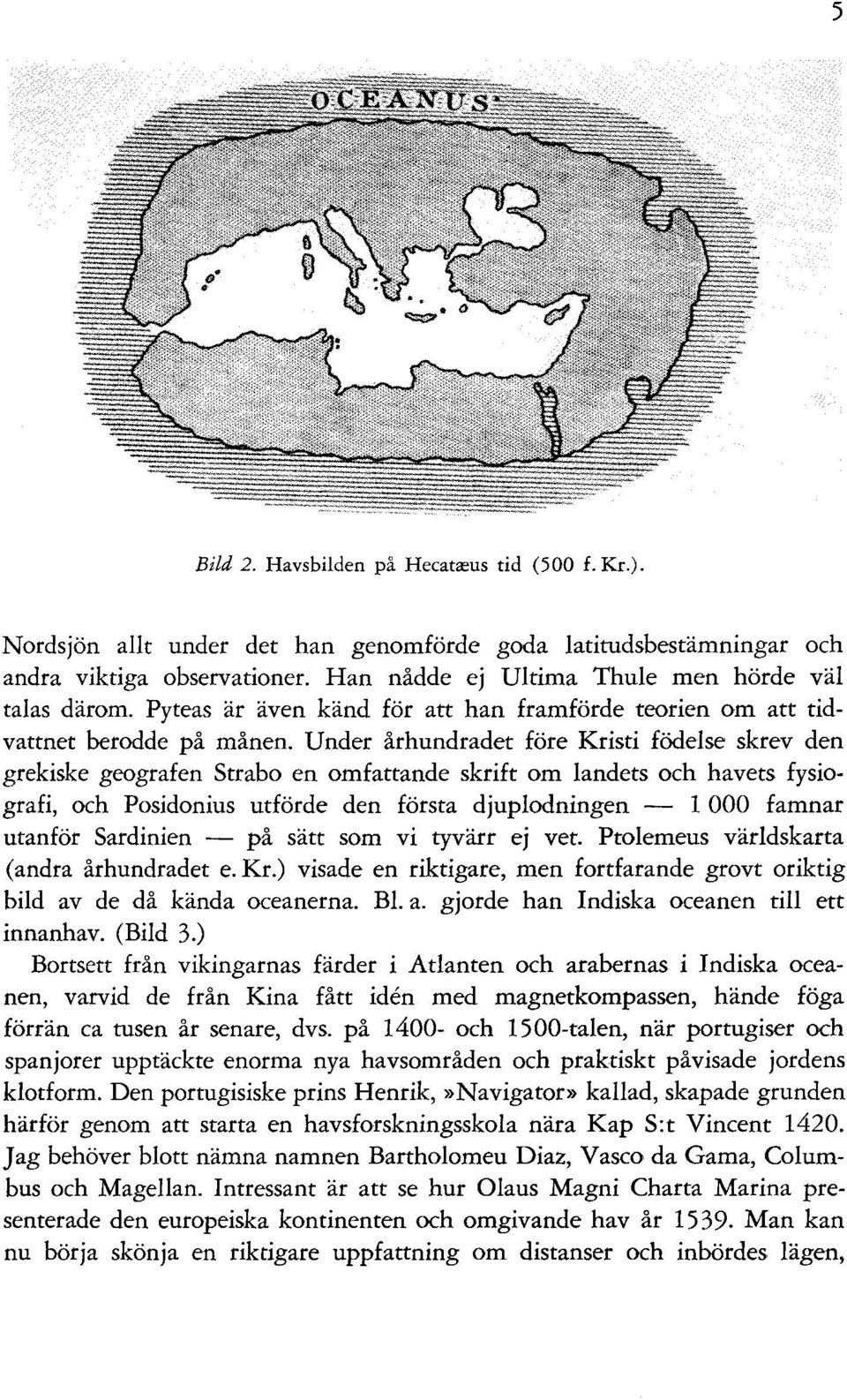 Under århundradet före Kristi födelse skrev den grekiske geografen Strabo en omfattande skrift om landets och havets fysiografi, och Posidonius utförde den första djuplodningen - l 000 famnar utanför