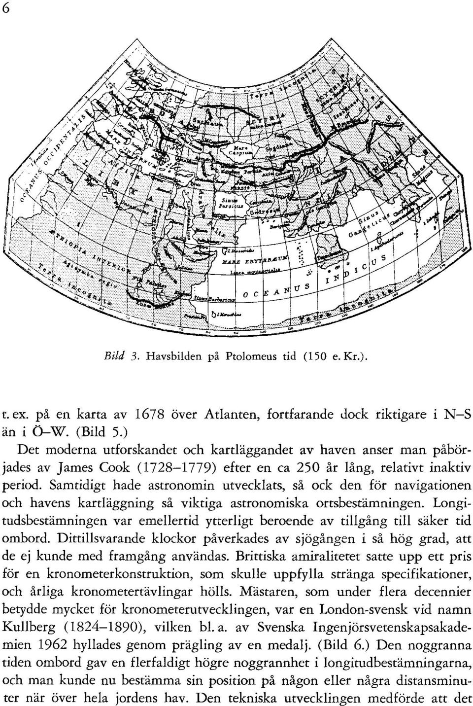 Samtidigt hade astronomin utvecklats, så ock den för navigationen och havens kartläggning så viktiga astronomiska ortsbestämningen.