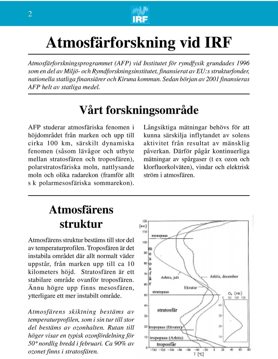 Vårt forskningsområde AFP studerar atmosfäriska fenomen i höjdområdet från marken och upp till cirka 100 km, särskilt dynamiska fenomen (såsom lävågor och utbyte mellan stratosfären och troposfären),