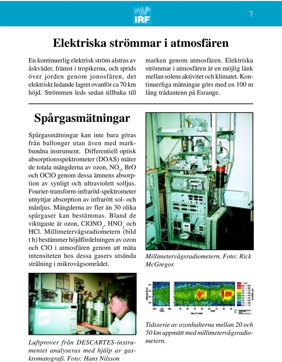 Kontinuerliga mätningar görs med en 100 m lång trådantenn på Esrange. Spårgasmätningar Spårgasmätningar kan inte bara göras från ballonger utan även med markbundna instrument.