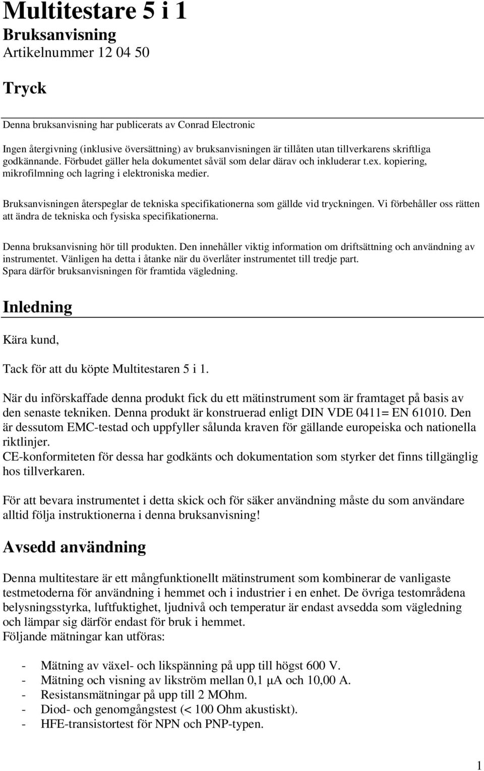 Bruksanvisningen återspeglar de tekniska specifikationerna som gällde vid tryckningen. Vi förbehåller oss rätten att ändra de tekniska och fysiska specifikationerna.