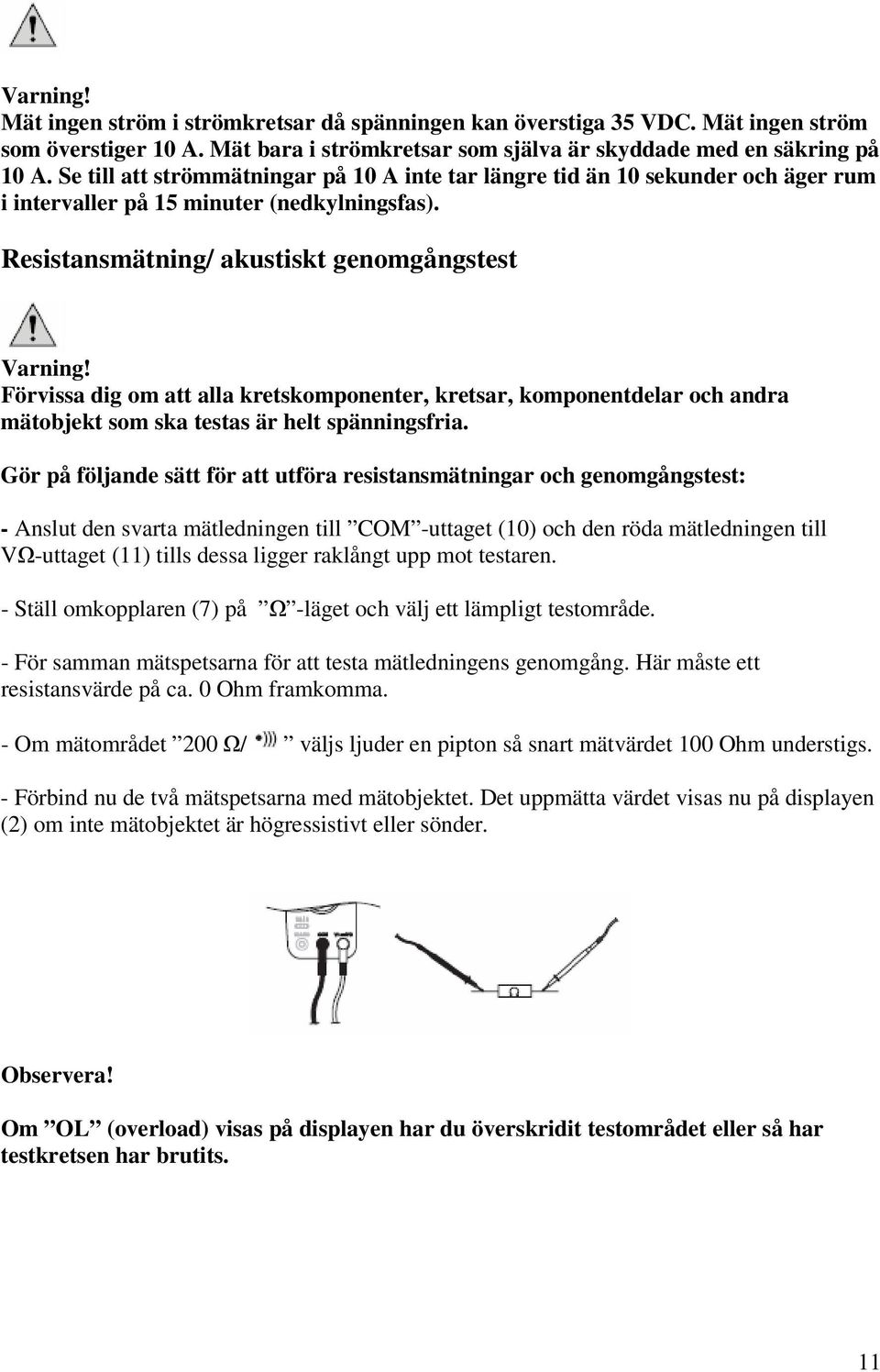 Resistansmätning/ akustiskt genomgångstest Förvissa dig om att alla kretskomponenter, kretsar, komponentdelar och andra mätobjekt som ska testas är helt spänningsfria.