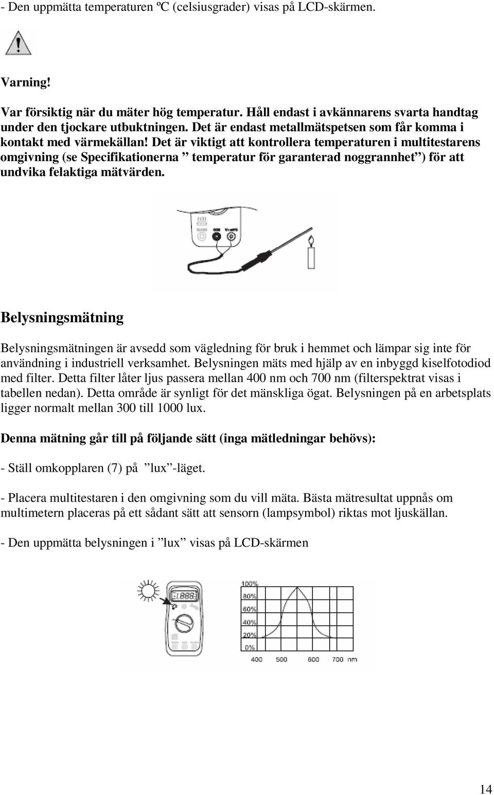 Det är viktigt att kontrollera temperaturen i multitestarens omgivning (se Specifikationerna temperatur för garanterad noggrannhet ) för att undvika felaktiga mätvärden.