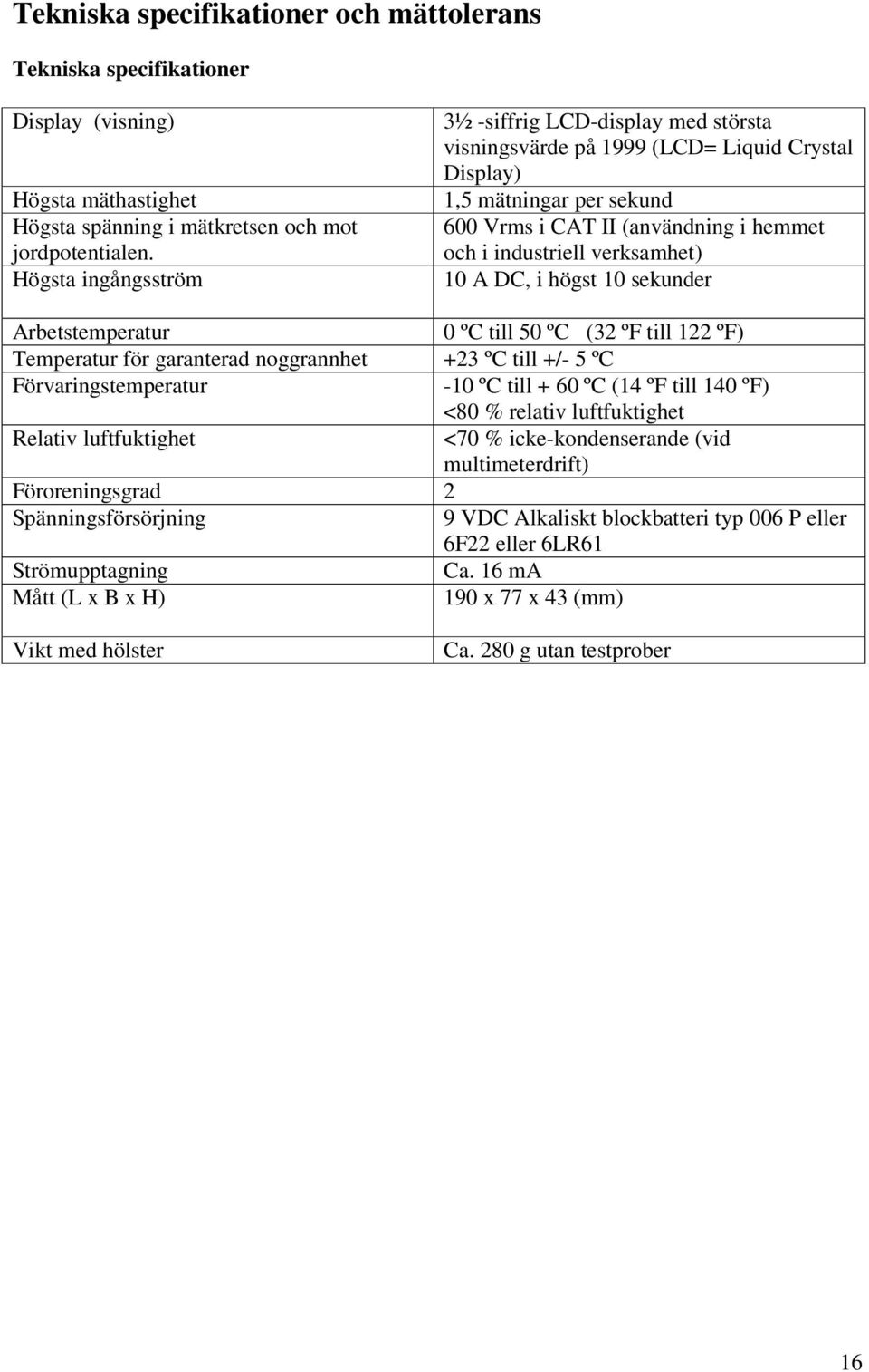 verksamhet) 10 A DC, i högst 10 sekunder Arbetstemperatur 0 ºC till 50 ºC (32 ºF till 122 ºF) Temperatur för garanterad noggrannhet +23 ºC till +/- 5 ºC Förvaringstemperatur -10 ºC till + 60 ºC (14