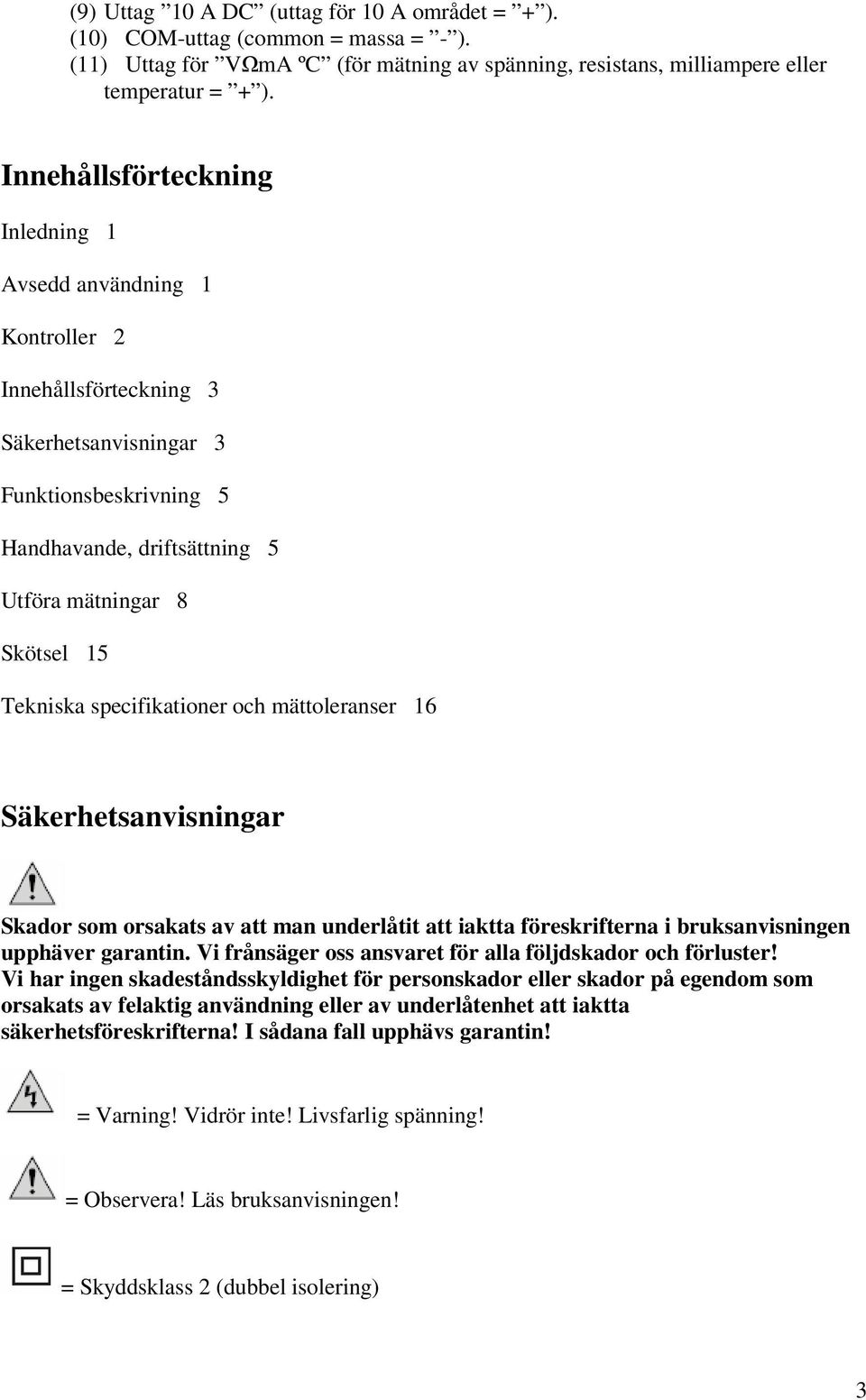 Tekniska specifikationer och mättoleranser 16 Säkerhetsanvisningar Skador som orsakats av att man underlåtit att iaktta föreskrifterna i bruksanvisningen upphäver garantin.