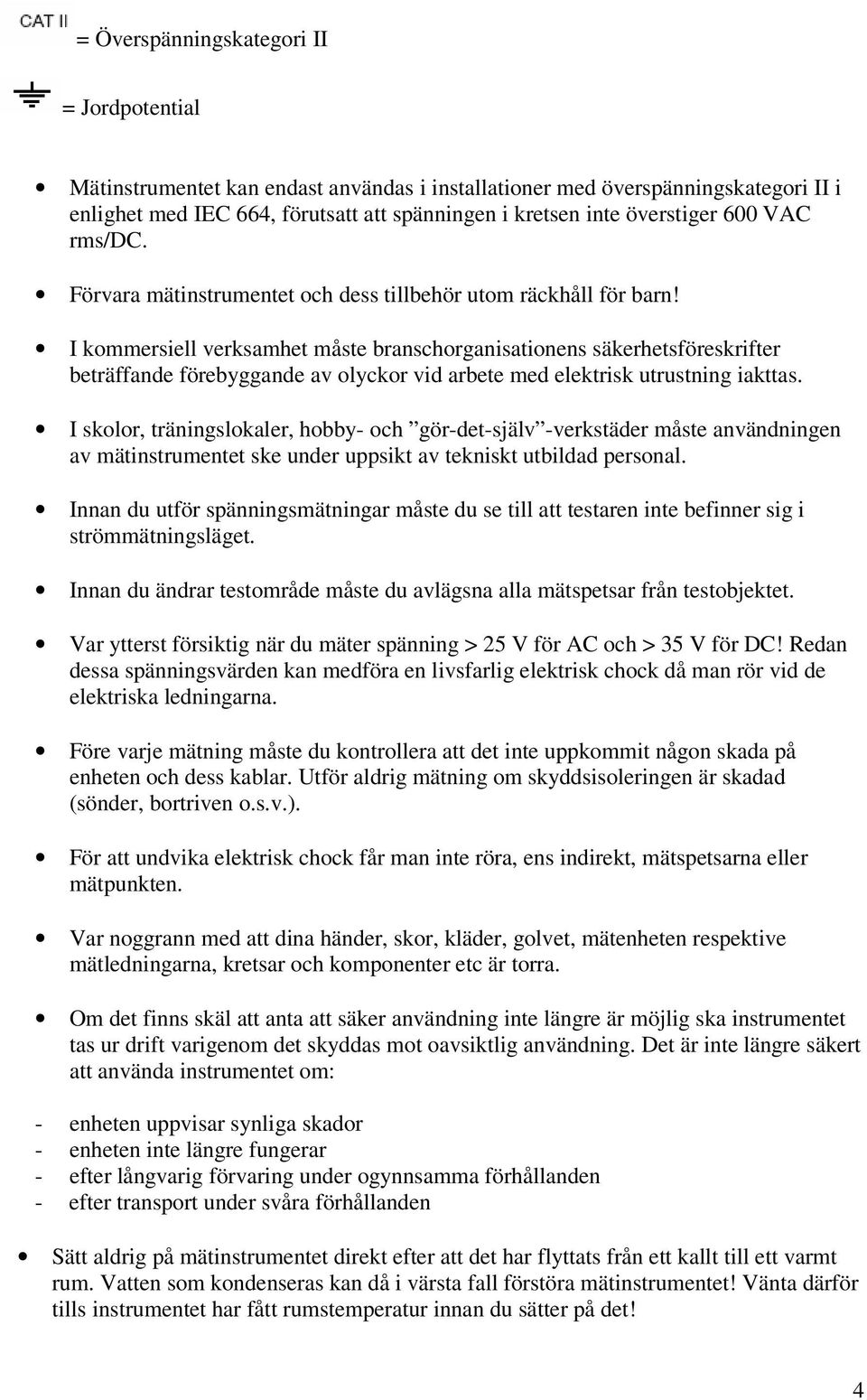 I kommersiell verksamhet måste branschorganisationens säkerhetsföreskrifter beträffande förebyggande av olyckor vid arbete med elektrisk utrustning iakttas.