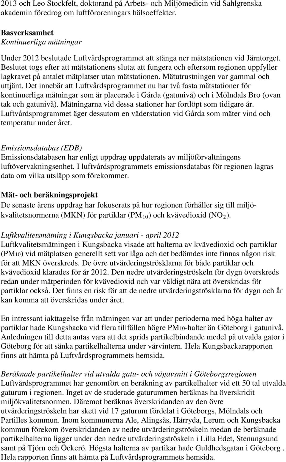 Beslutet togs efter att mätstationens slutat att fungera och eftersom regionen uppfyller lagkravet på antalet mätplatser utan mätstationen. Mätutrustningen var gammal och uttjänt.