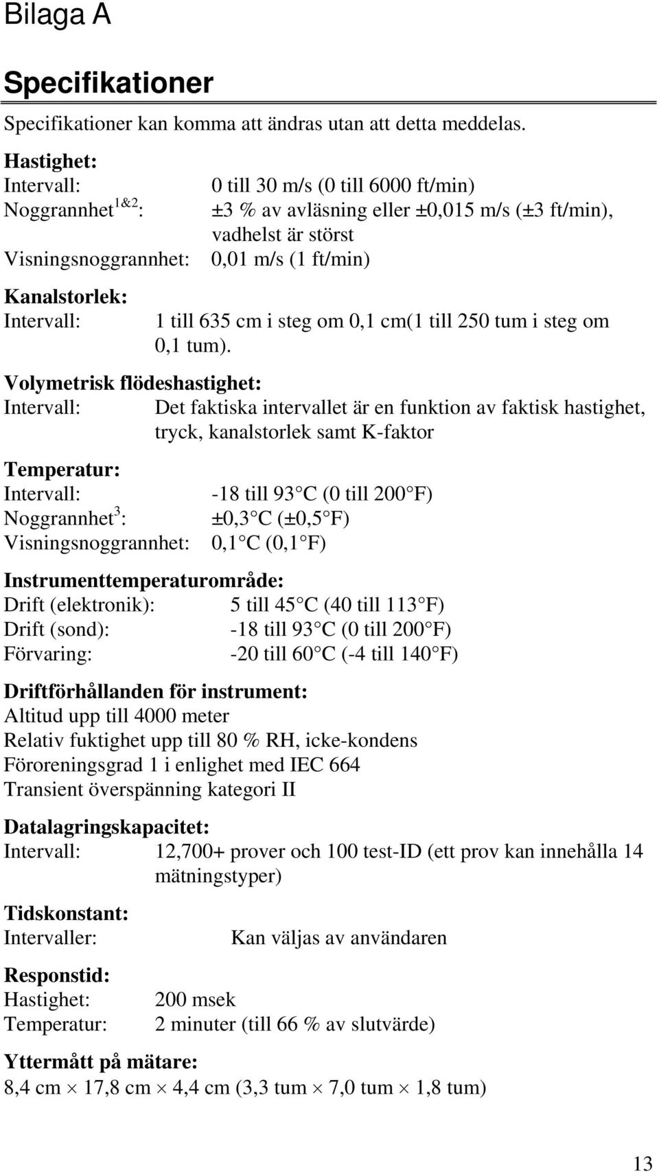 ft/min) 1 till 635 cm i steg om 0,1 cm(1 till 250 tum i steg om 0,1 tum).