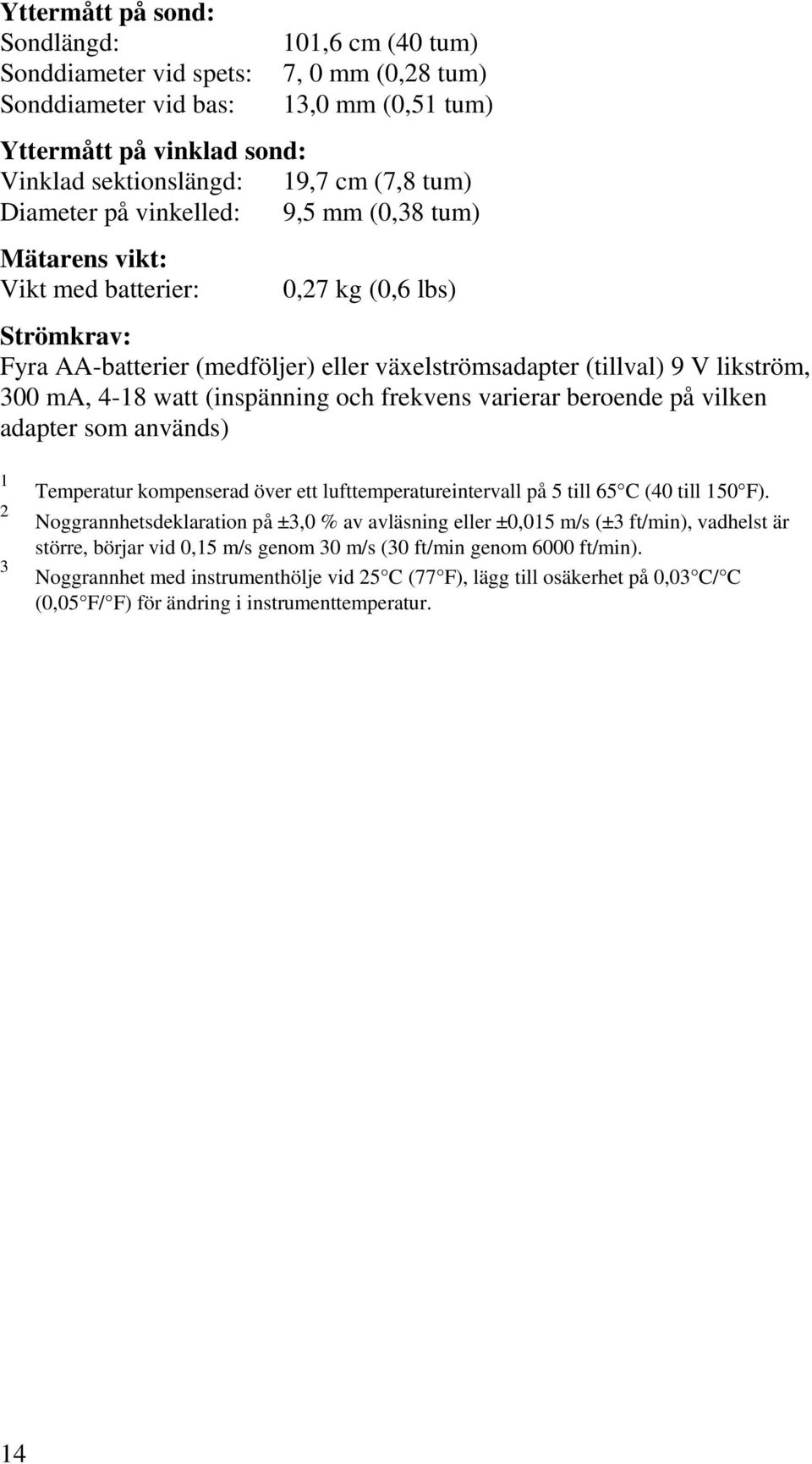 watt (inspänning och frekvens varierar beroende på vilken adapter som används) 1 2 3 Temperatur kompenserad över ett lufttemperatureintervall på 5 till 65 C (40 till 150 F).