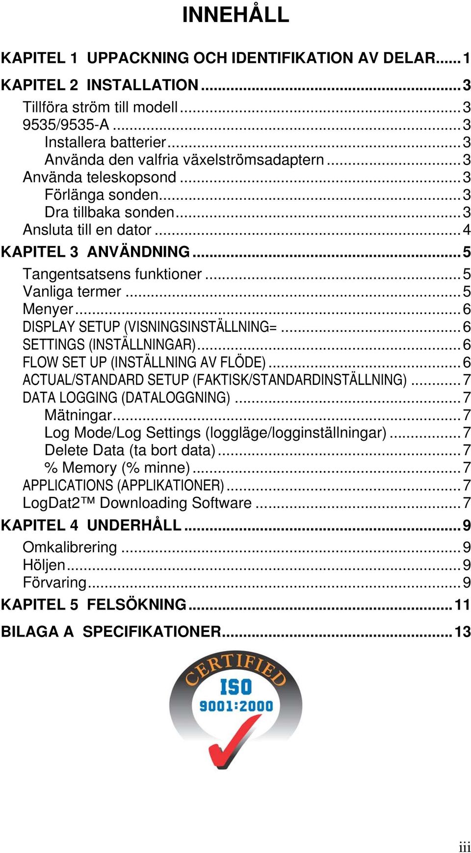 ..6 DISPLAY SETUP (VISNINGSINSTÄLLNING=...6 SETTINGS (INSTÄLLNINGAR)...6 FLOW SET UP (INSTÄLLNING AV FLÖDE)...6 ACTUAL/STANDARD SETUP (FAKTISK/STANDARDINSTÄLLNING)...7 DATA LOGGING (DATALOGGNING).