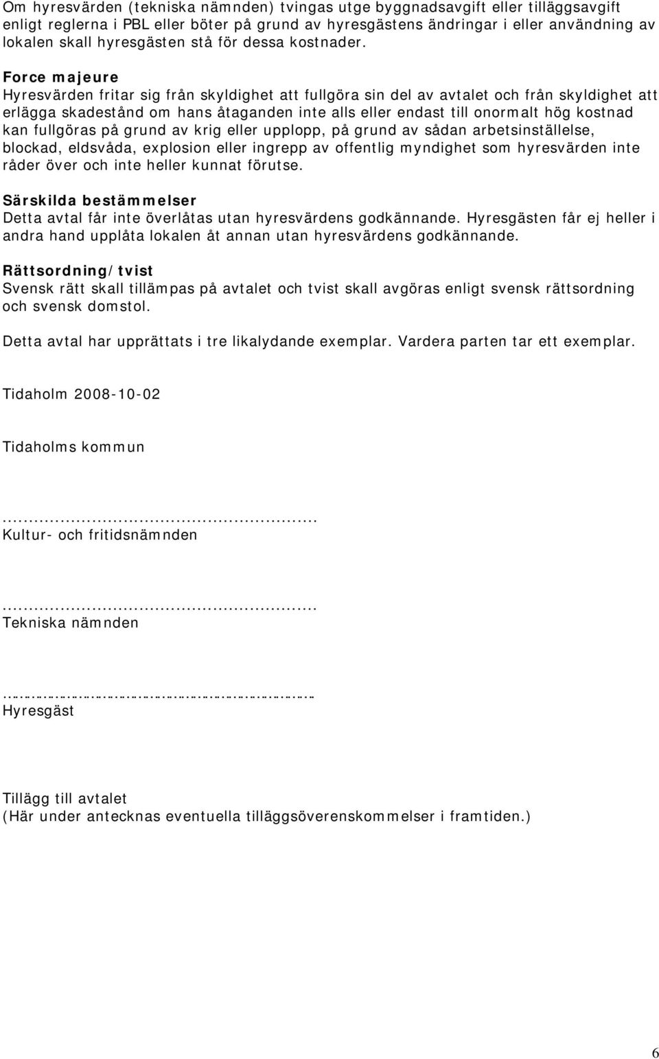 Force majeure Hyresvärden fritar sig från skyldighet att fullgöra sin del av avtalet och från skyldighet att erlägga skadestånd om hans åtaganden inte alls eller endast till onormalt hög kostnad kan