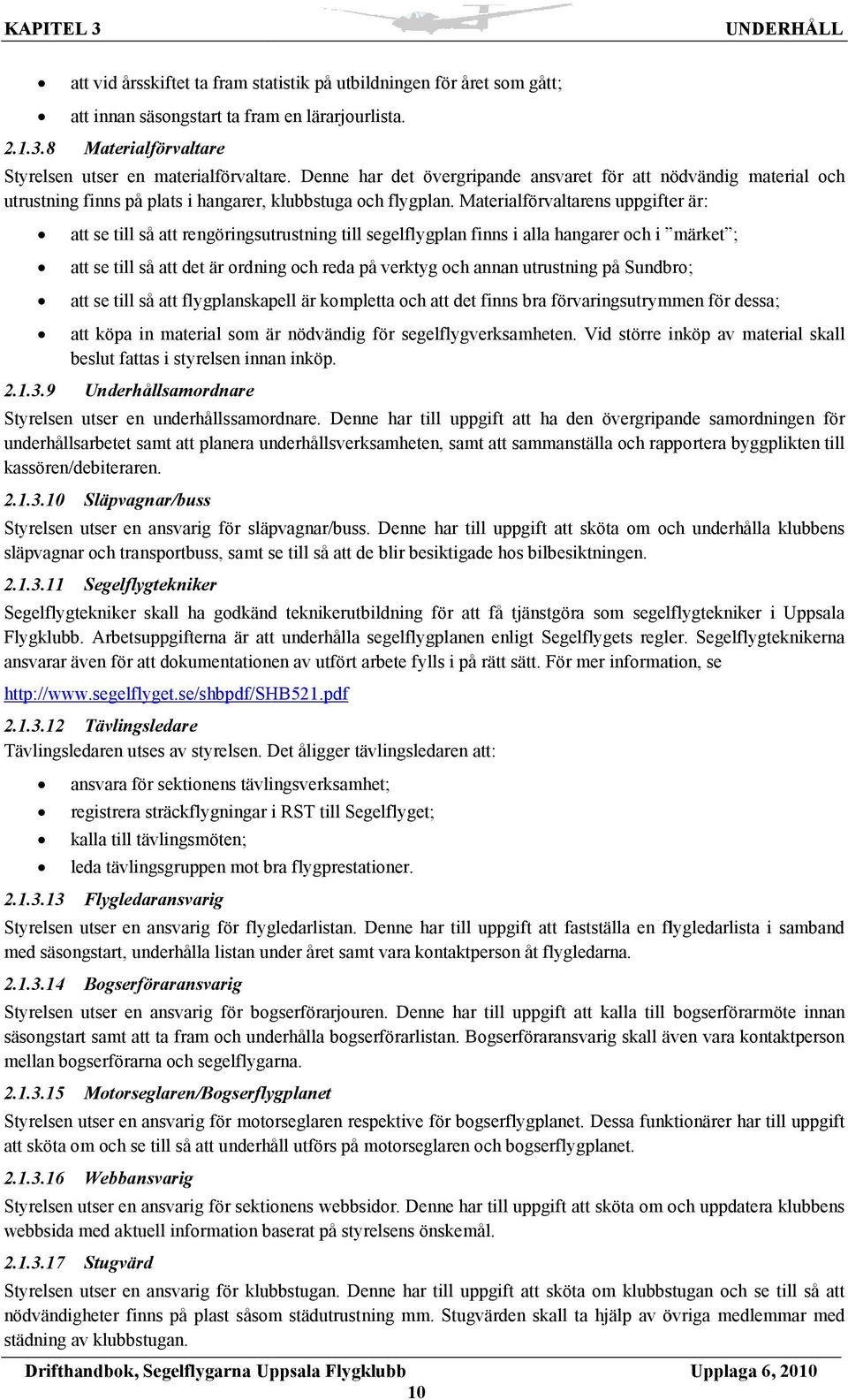 Materialförvaltarens uppgifter är: att se till så att rengöringsutrustning till segelflygplan finns i alla hangarer och i märket ; att se till så att det är ordning och reda på verktyg och annan