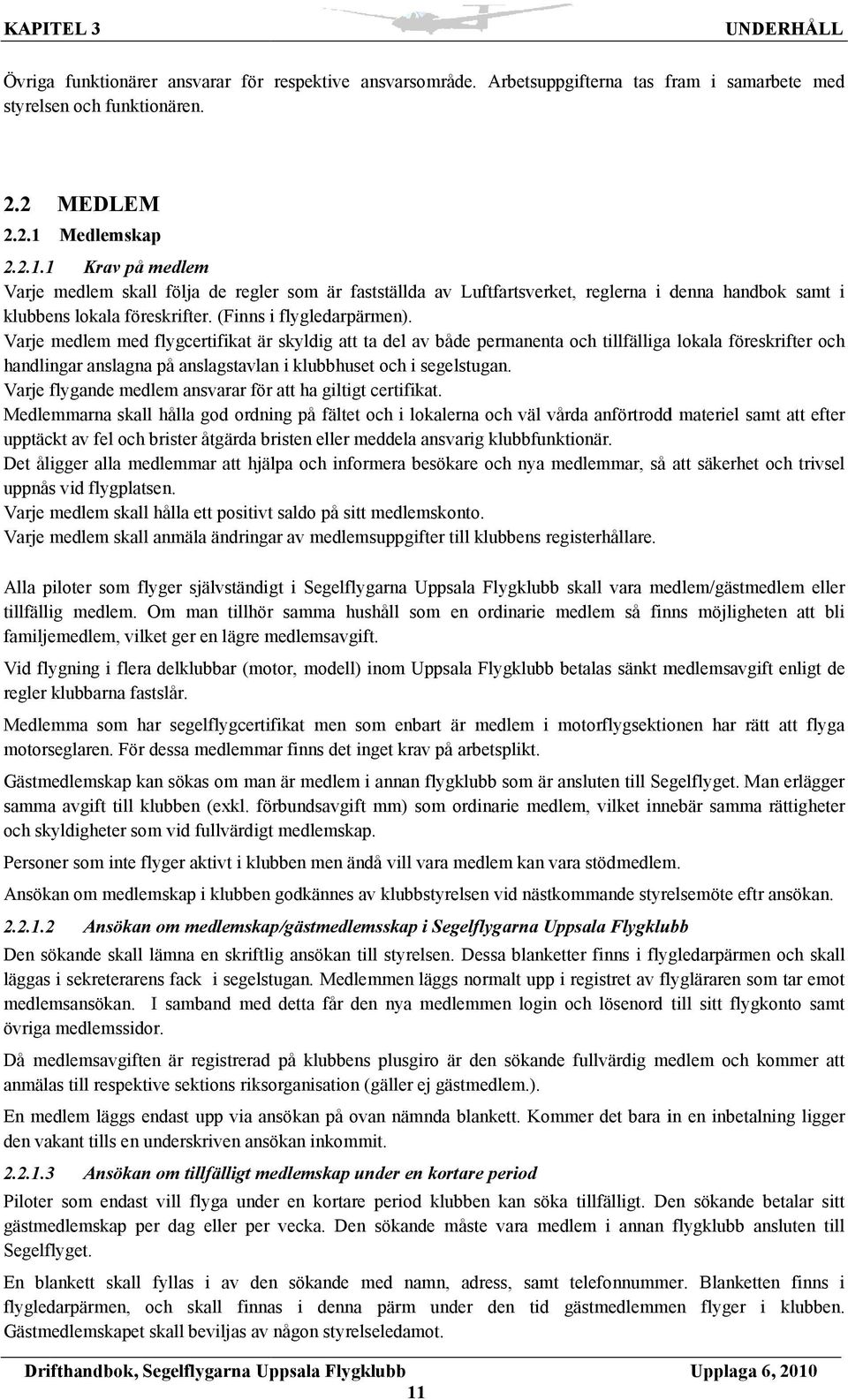 Varje medlem med flygcertifikat är skyldig att ta del av både permanenta och tillfälliga lokala föreskrifter och handlingar anslagna på anslagstavlan i klubbhuset och i segelstugan.