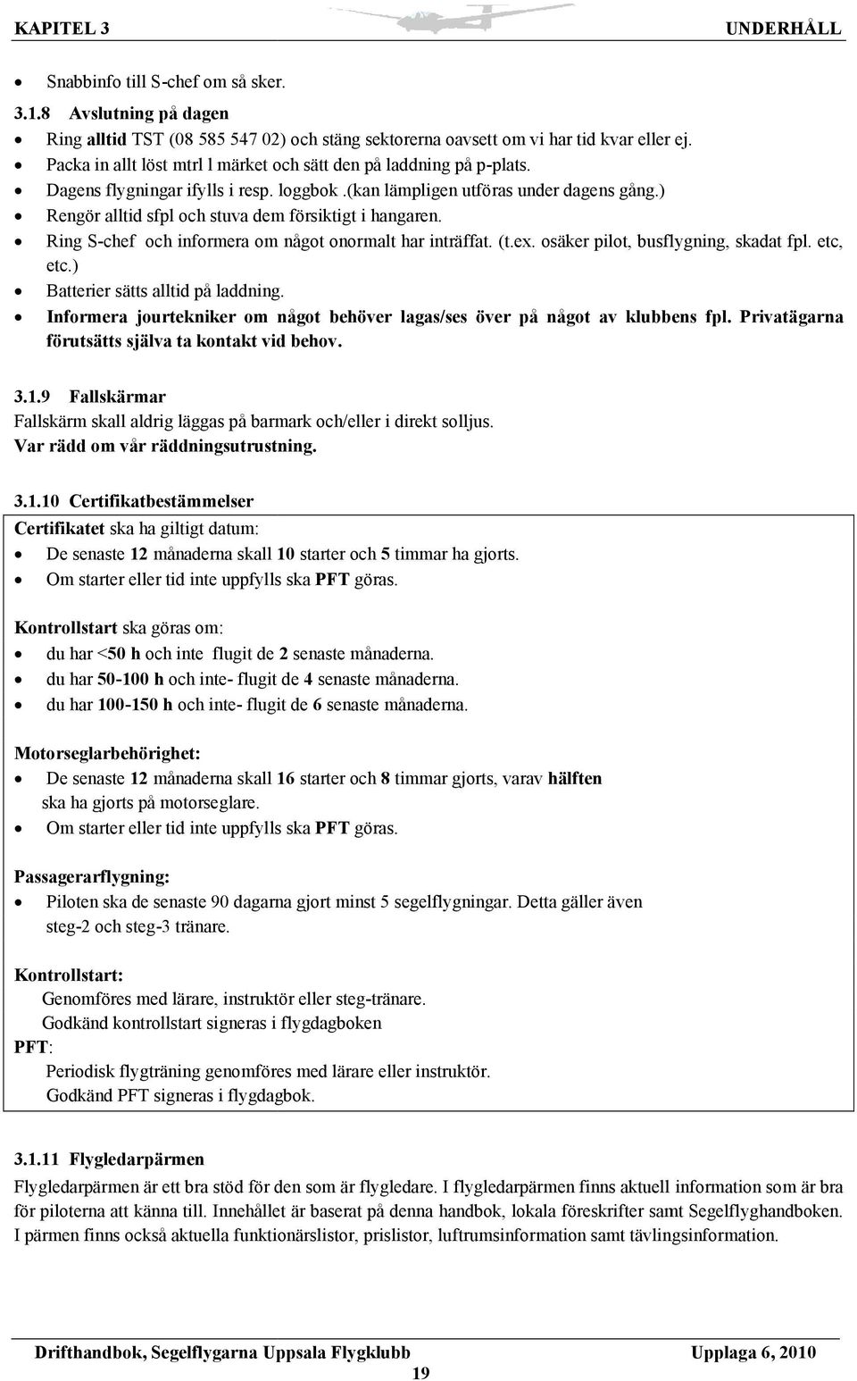 ) Rengör alltid sfpl och stuva dem försiktigt i hangaren. Ring S-chef och informera om något onormalt har inträffat. (t.ex. osäker pilot, busflygning, skadat fpl. etc, etc.