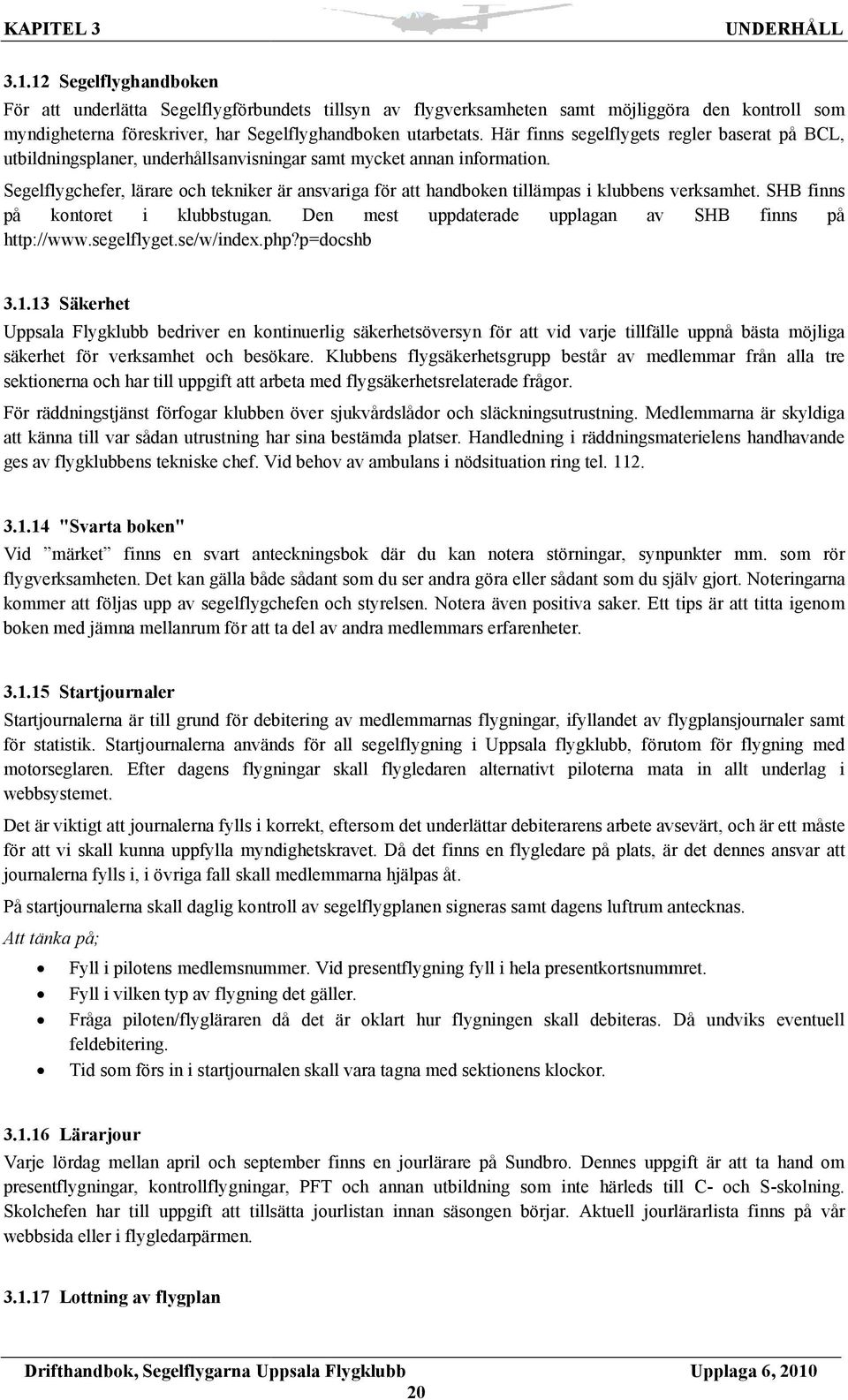 Segelflygchefer, lärare och tekniker är ansvariga för att handboken tillämpas i klubbens verksamhet. SHB finns på kontoret i klubbstugan. Den mest uppdaterade upplagan av SHB finns på http://www.