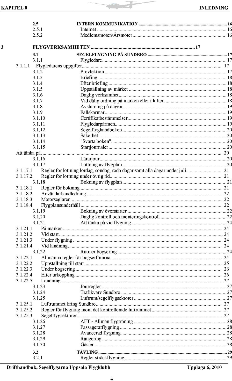.....19 3.1.9 Fallskärmar......19 3.1.10 Certifikatbestämmelser......19 3.1.11 Flygledarpärmen......19 3.1.12 Segelflyghandboken...20 3.1.13 Säkerhet......20 3.1.14 "Svarta boken"......20 3.1.15 Startjournaler.