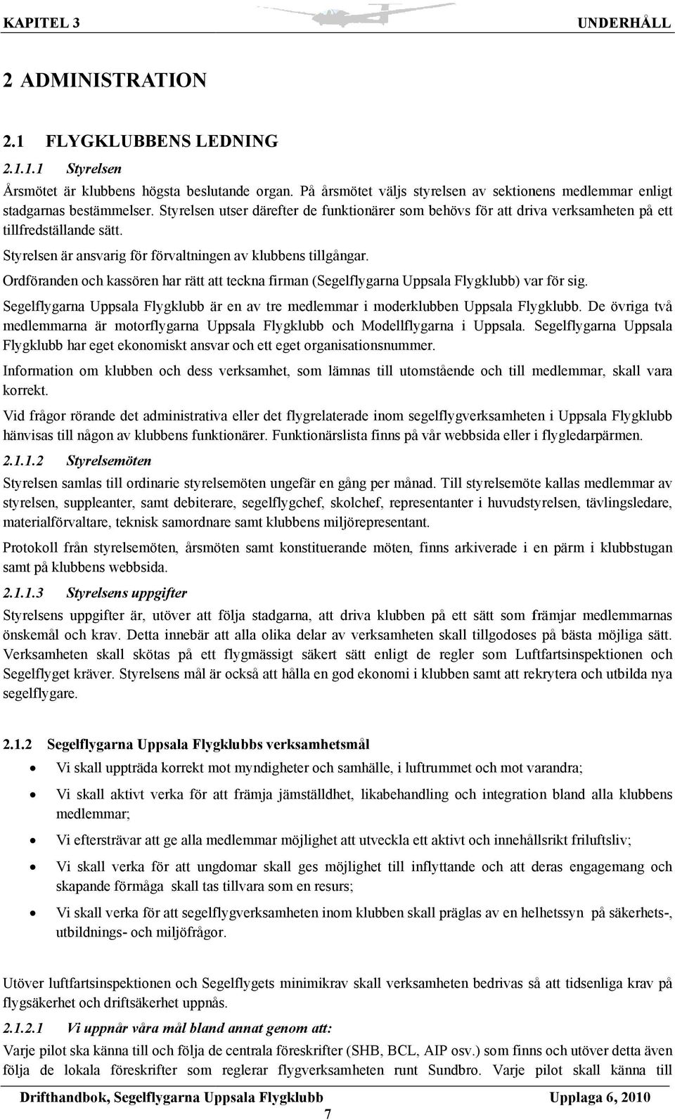 Ordföranden och kassören har rätt att teckna firman (Segelflygarna Uppsala Flygklubb) var för sig. Segelflygarna Uppsala Flygklubb är en av tre medlemmar i moderklubben Uppsala Flygklubb.