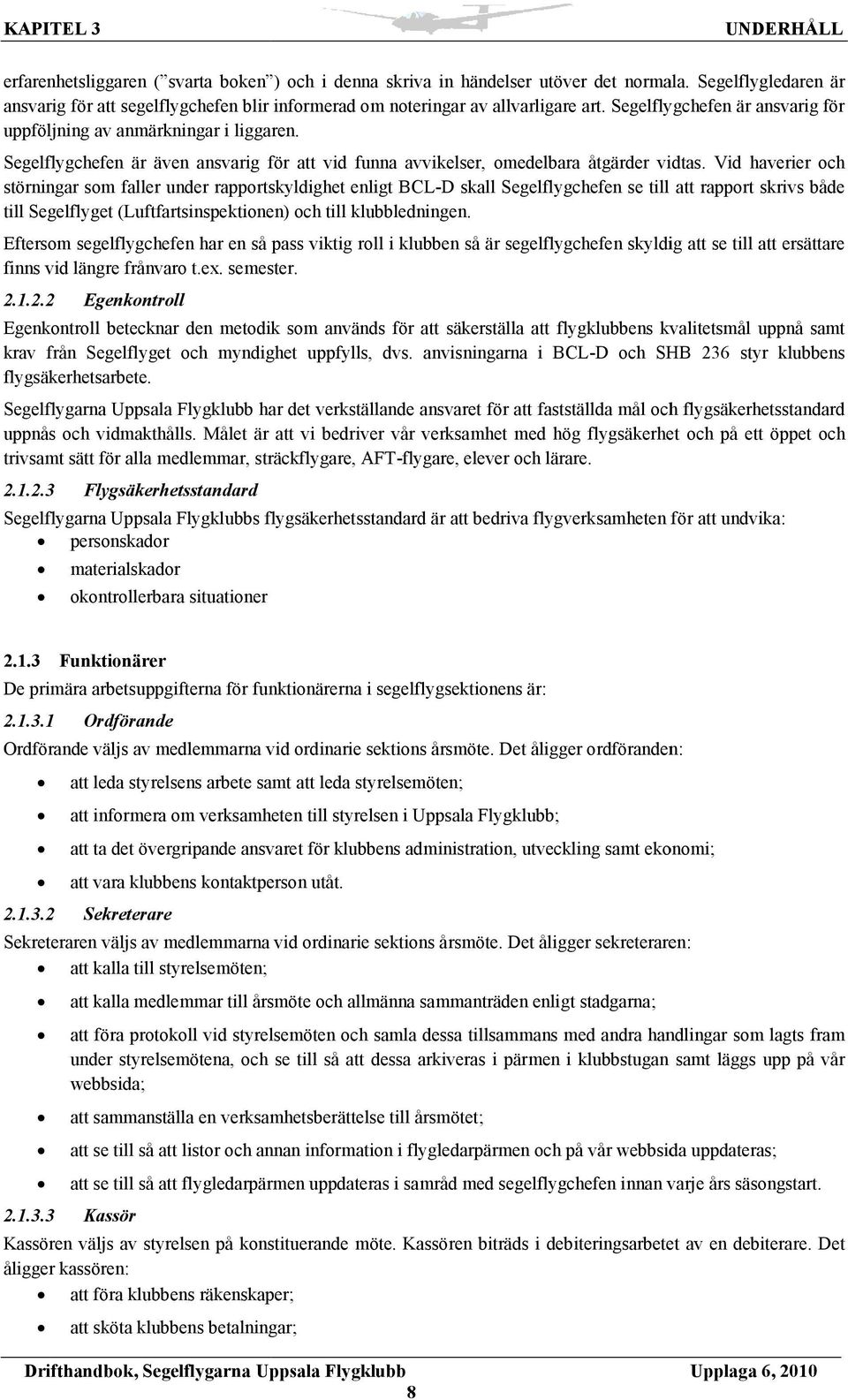 Vid haverier och störningar som faller under rapportskyldighet enligt BCL-D skall Segelflygchefen se till att rapport skrivs både till Segelflyget (Luftfartsinspektionen) och till klubbledningen.