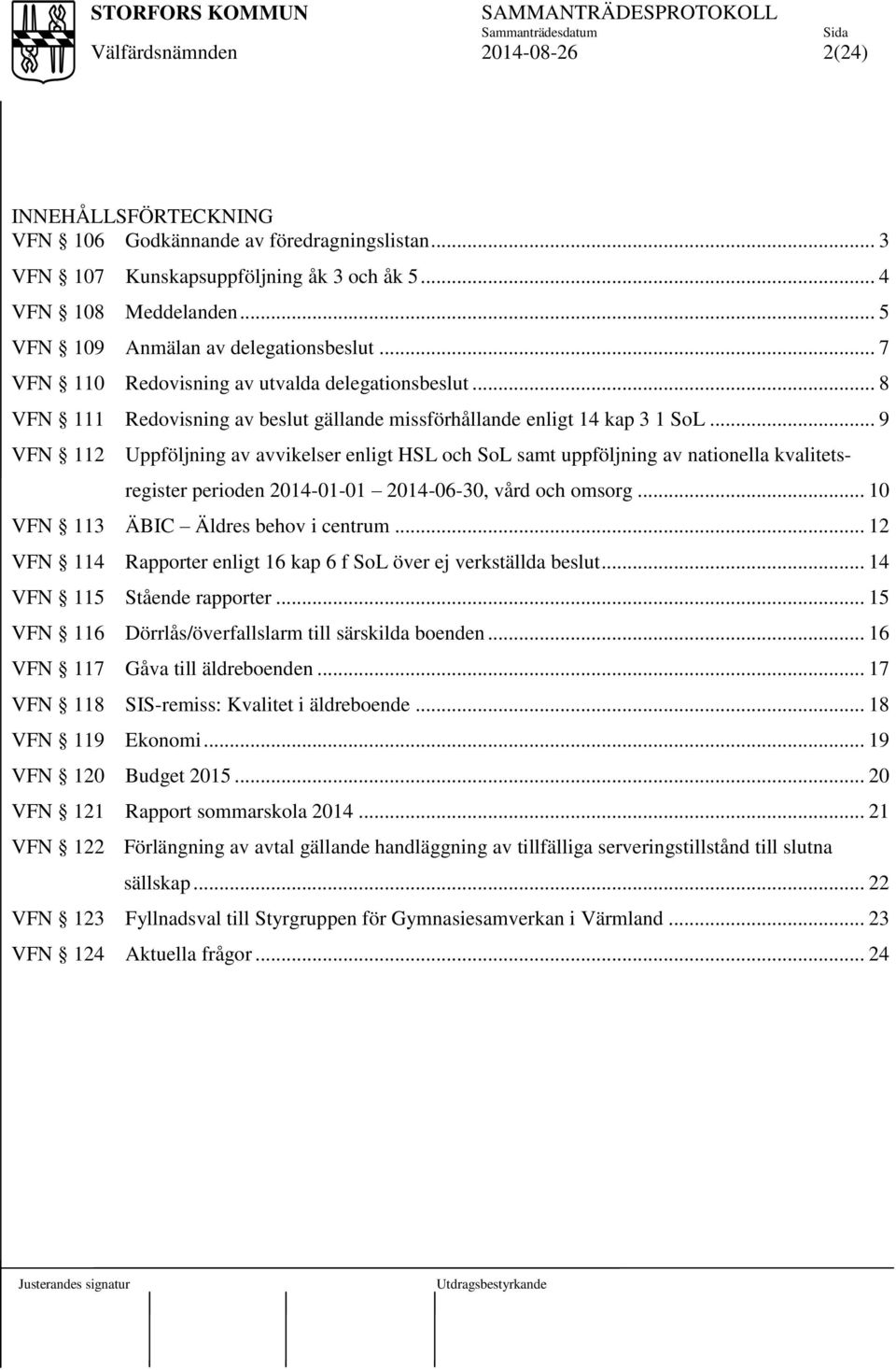 .. 9 VFN 112 Uppföljning av avvikelser enligt HSL och SoL samt uppföljning av nationella kvalitets- register perioden 2014-01-01 2014-06-30, vård och omsorg... 10 VFN 113 ÄBIC Äldres behov i centrum.