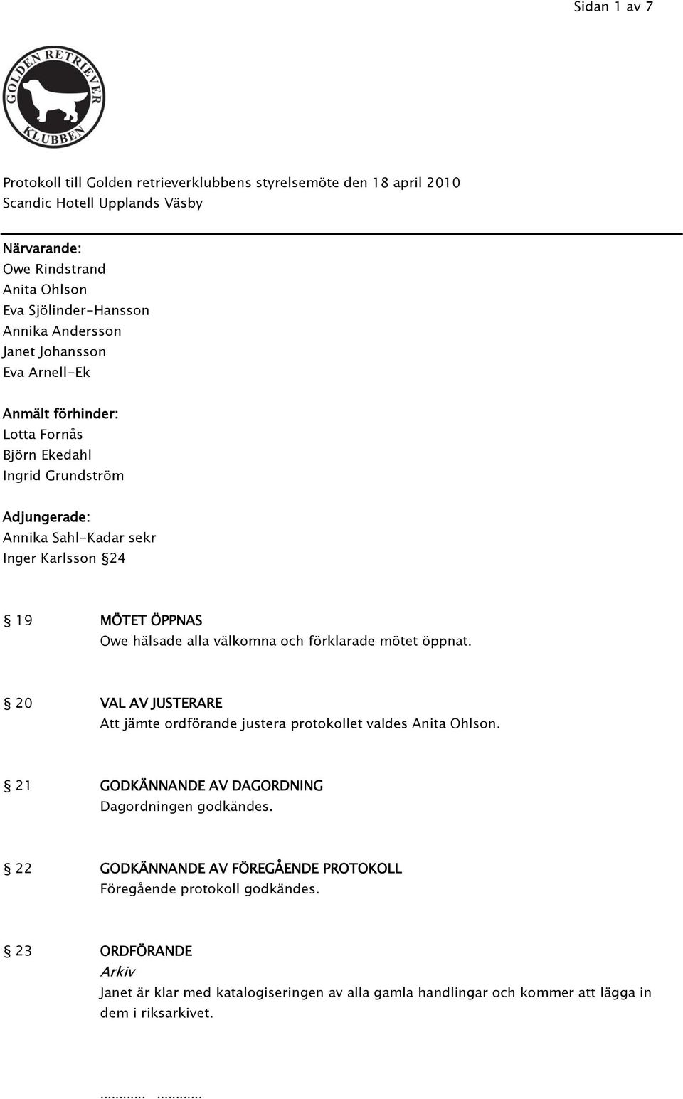 alla välkomna och förklarade mötet öppnat. 20 VAL AV JUSTERARE Att jämte ordförande justera protokollet valdes Anita Ohlson. 21 GODKÄNNANDE AV DAGORDNING Dagordningen godkändes.