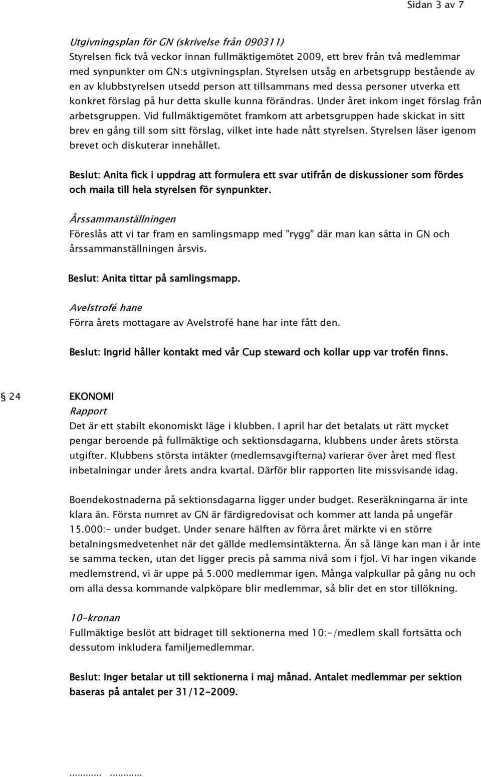 Under året inkom inget förslag från arbetsgruppen. Vid fullmäktigemötet framkom att arbetsgruppen hade skickat in sitt brev en gång till som sitt förslag, vilket inte hade nått styrelsen.