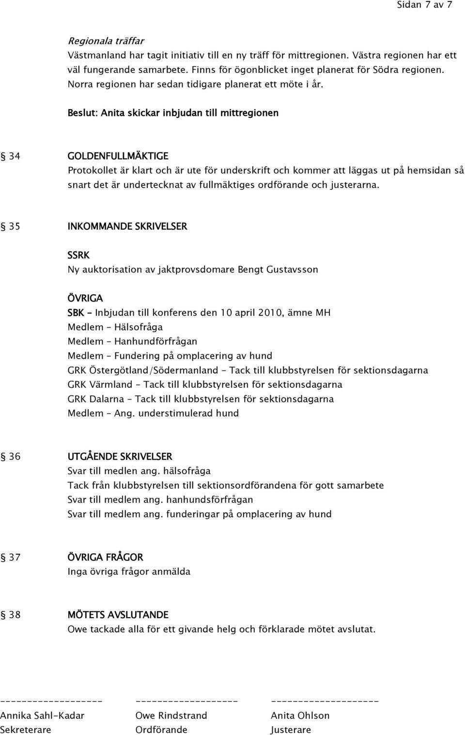 Beslut: Anita skickar inbjudan till mittregionen 34 GOLDENFULLMÄKTIGE Protokollet är klart och är ute för underskrift och kommer att läggas ut på hemsidan så snart det är undertecknat av fullmäktiges