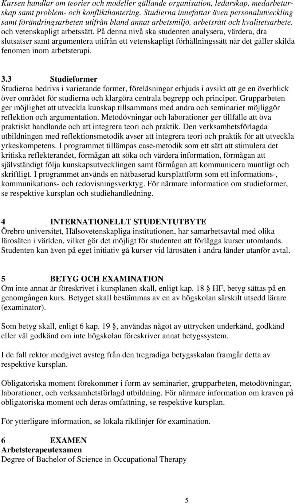 På denna nivå ska studenten analysera, värdera, dra slutsatser samt argumentera utifrån ett vetenskapligt förhållningssätt när det gäller skilda fenomen inom arbetsterapi. 3.