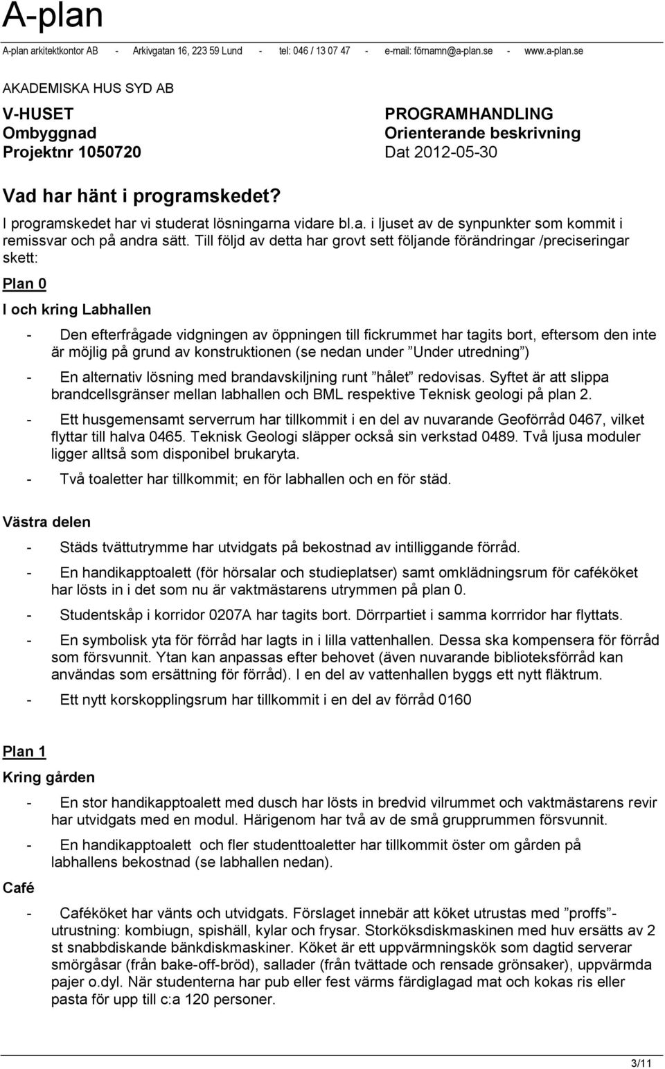 inte är möjlig på grund av konstruktionen (se nedan under Under utredning ) - En alternativ lösning med brandavskiljning runt hålet redovisas.