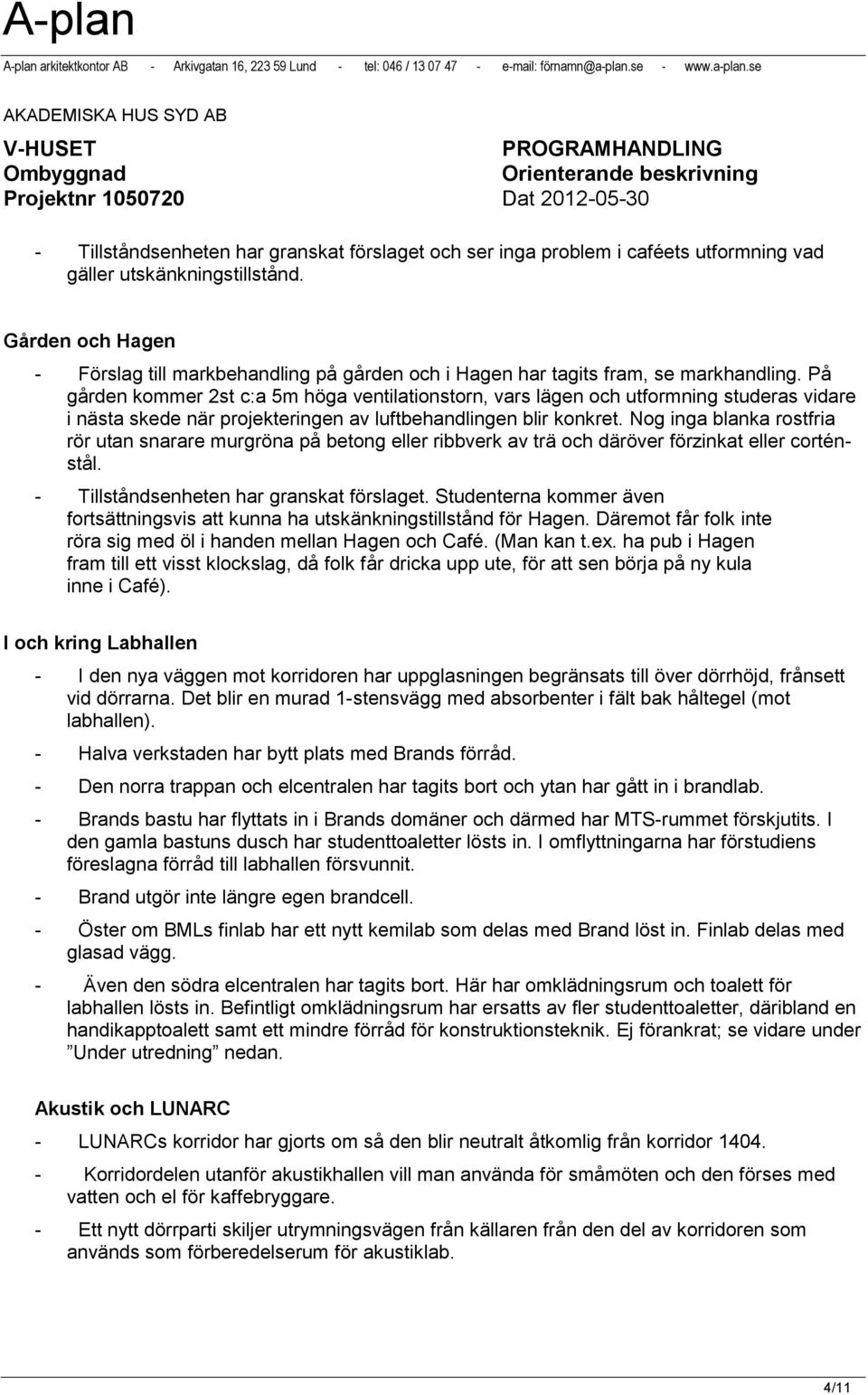 På gården kommer 2st c:a 5m höga ventilationstorn, vars lägen och utformning studeras vidare i nästa skede när projekteringen av luftbehandlingen blir konkret.