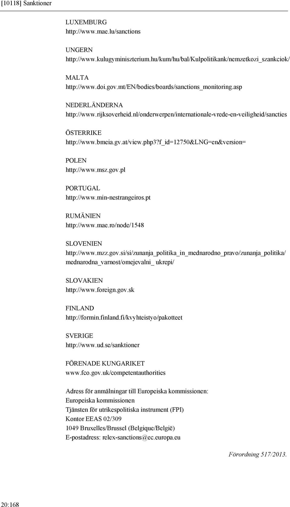 f_id=12750&lng=en&version= POLEN http://www.msz.gov.pl PORTUGAL http://www.min-nestrangeiros.pt RUMÄNIEN http://www.mae.ro/node/1548 SLOVENIEN http://www.mzz.gov.si/si/zunanja_politika_in_mednarodno_pravo/zunanja_politika/ mednarodna_varnost/omejevalni_ ukrepi/ SLOVAKIEN http://www.