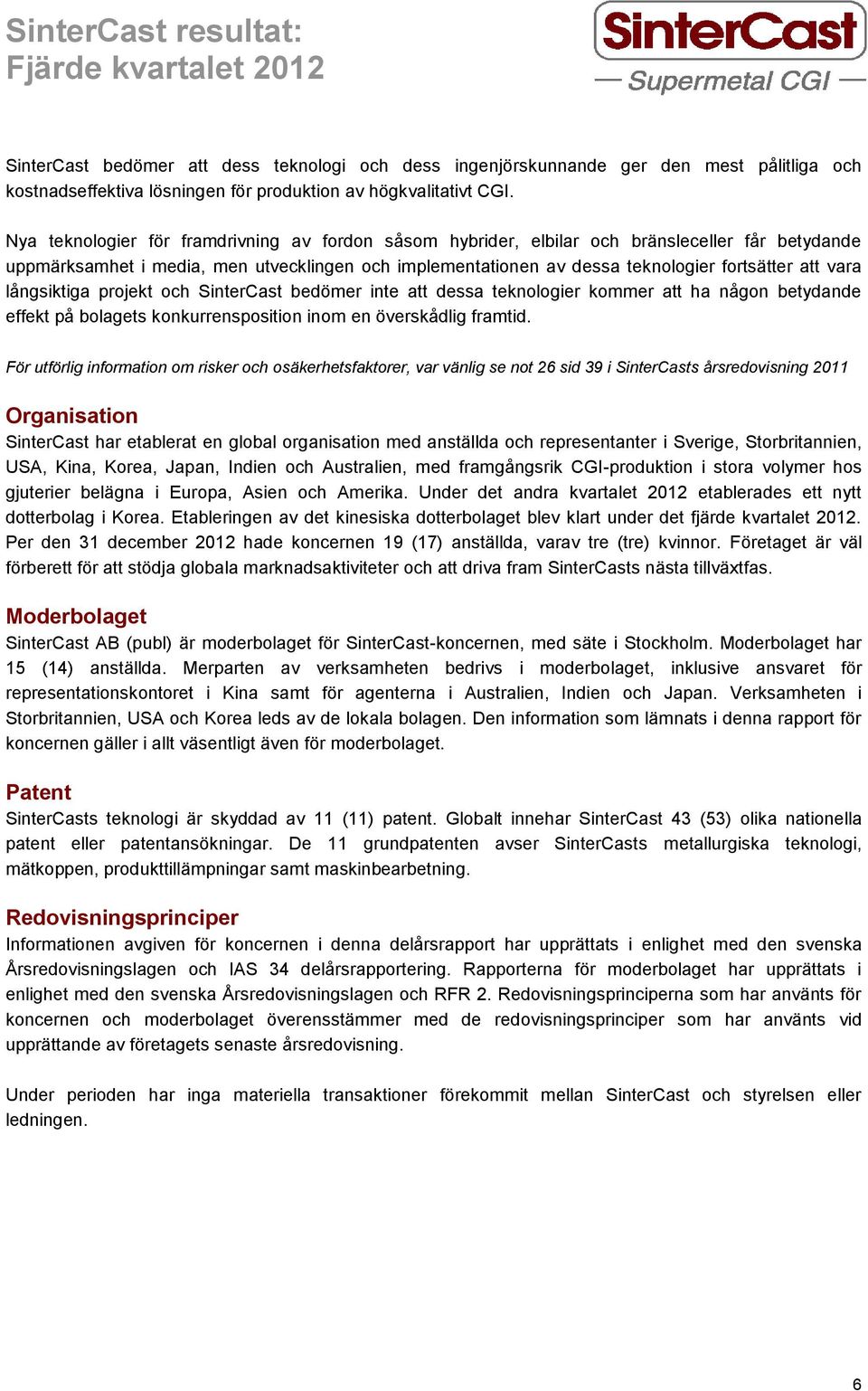 vara långsiktiga projekt och SinterCast bedömer inte att dessa teknologier kommer att ha någon betydande effekt på bolagets konkurrensposition inom en överskådlig framtid.