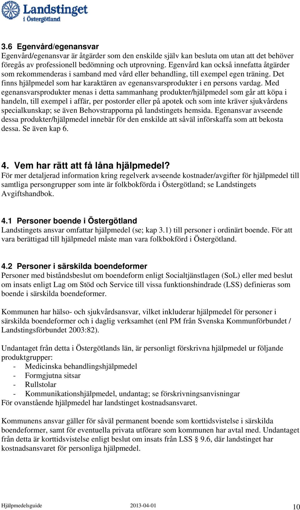 Det finns hjälpmedel som har karaktären av egenansvarsprodukter i en persons vardag.