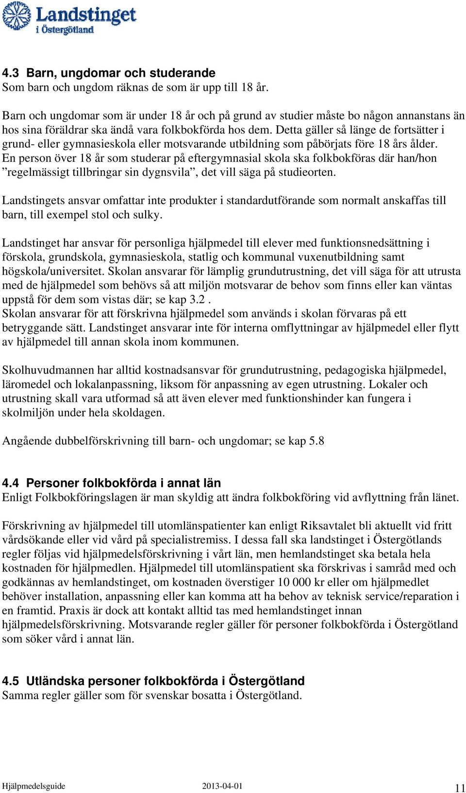 Detta gäller så länge de fortsätter i grund- eller gymnasieskola eller motsvarande utbildning som påbörjats före 18 års ålder.