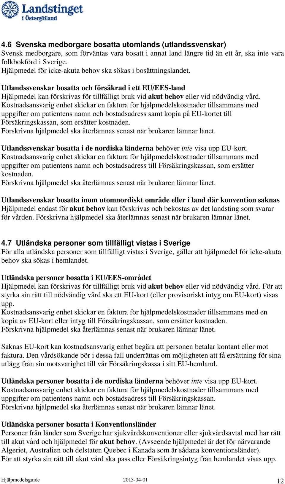 Utlandssvenskar bosatta och försäkrad i ett EU/EES-land Hjälpmedel kan förskrivas för tillfälligt bruk vid akut behov eller vid nödvändig vård.