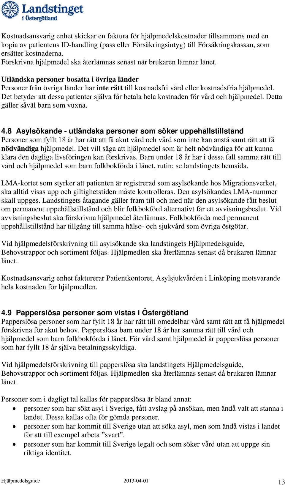 Utländska personer bosatta i övriga länder Personer från övriga länder har inte rätt till kostnadsfri vård eller kostnadsfria hjälpmedel.