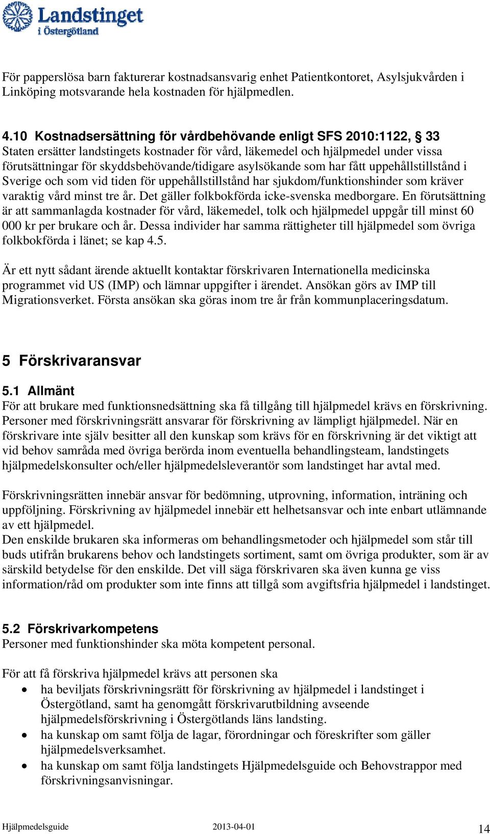 asylsökande som har fått uppehållstillstånd i Sverige och som vid tiden för uppehållstillstånd har sjukdom/funktionshinder som kräver varaktig vård minst tre år.