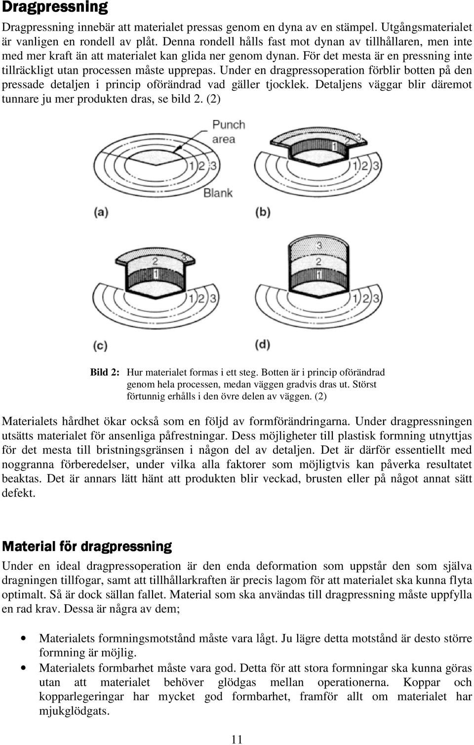 Under en dragpressoperation förblir botten på den pressade detaljen i princip oförändrad vad gäller tjocklek. Detaljens väggar blir däremot tunnare ju mer produkten dras, se bild 2.