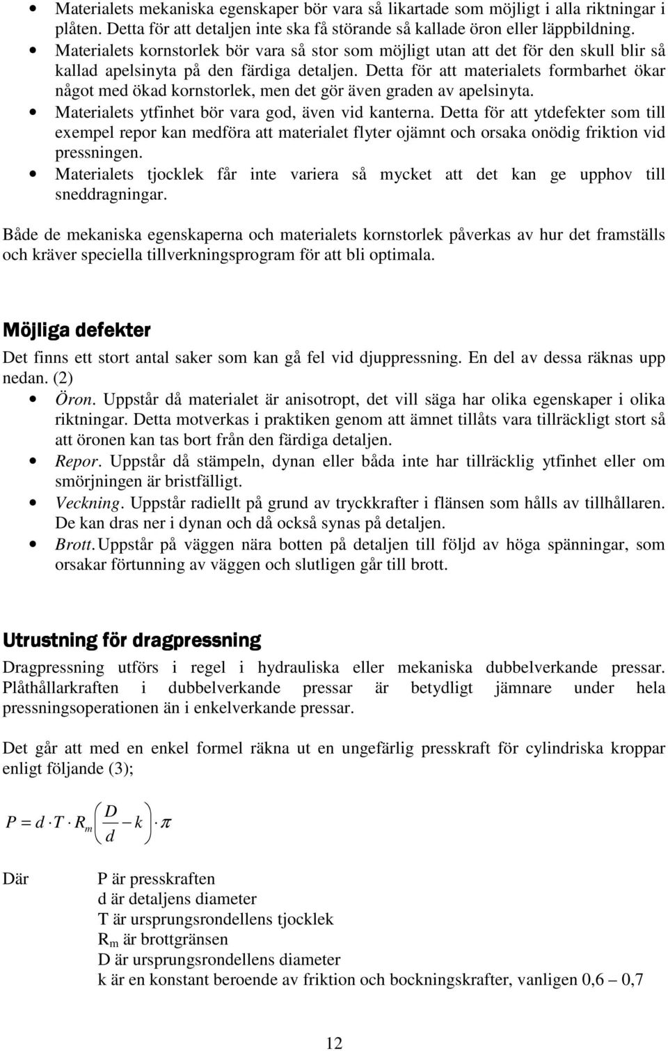 Detta för att materialets formbarhet ökar något med ökad kornstorlek, men det gör även graden av apelsinyta. Materialets ytfinhet bör vara god, även vid kanterna.